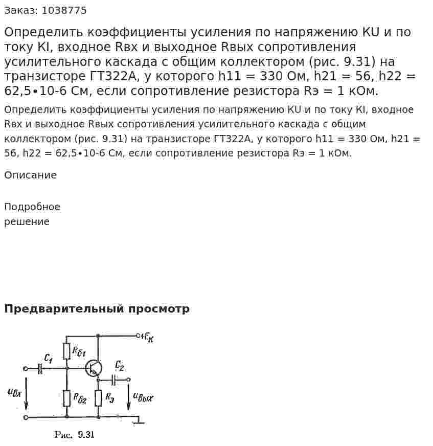 Определить коэффициенты усиления по напряжению КU и по току КI, входное Rвх и выходное Rвых сопротивления усилительного каскада с общим коллектором (рис. 9.31) на транзисторе ГТ322А, у которого h11 = 330 Ом, h21 = 56, h22 = 62,5∙10-6 См, если сопротивление резистора Rэ = 1 кОм. 