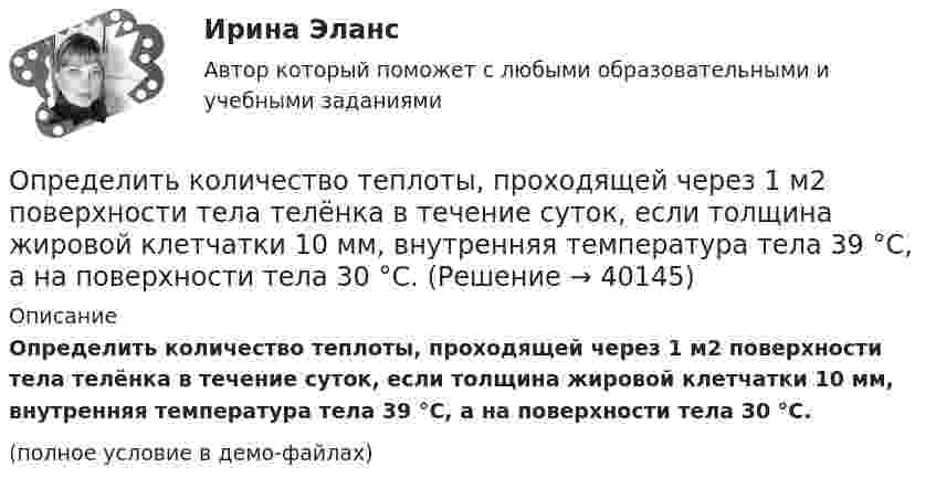     
          Описание
          Определить количество теплоты, проходящей через 1 м2 поверхности тела телёнка в течение суток, если толщина жировой клетчатки 10 мм, внутренняя температура тела 39 °C, а на поверхности тела 30 °C.(полное условие в демо-файлах)  
            
            
            Определить количество теплоты проходящей через 1 м2 поверхности суглинистой почвы за 1 час, если температура поверхности почвы t1=18С, а на глубине h=0,5 м t2=10С. Во сколько раз процесс теплопровОпределить количество теплоты, проходящей через 1 м2 поверхности тела телёнка в течение суток, если толщина жировой клетчатки 10 мм, внутренняя температура тела 39 °C, а на поверхности тела 30 °C.Определить количество теплоты, сообщённое 20 г азота, если был нагрет от 27 до 177 °С. Какую работу при этом совершит газ, и как изменится его внутренняя энергия?Определить количество теплоты, сообщённое 88 г углекислого газа, если он был изобарически нагрет от 300 К до 350 К. Какую работу при этом может совершить газ и как изменится его внутренняя энергия?Определить количество теплоты, сообщённое газу, если в процессе изохорного нагревания кислорода объёмом V = 20 л его давление изменилось на Dp = 100 кПа.Определить концентрацию n0 молекул аргона в баллоне, если при температуре t = 30 °C его давление p = 5 МПа.Определить концентрацию n ионов между пластинами плоского воздушного конденсатора ёмкостью C = 6,6 пФ, если воздух ионизируется внешним ионизатором и при напряжении U = 450 В сила тока I равна 7 мкА. Насыщение не имеет места.Определить количество тепла Q, выделяющееся при изотермическом сжатии 7 г азота от давления 133,3 Па до давления p2 = 200 Па, температура азота равна 25 °C.Определить количество теплоты Q, выделившееся за время t = 10 с в проводнике сопротивлением R = 10 Ом, если сила тока в нем, равномерно уменьшаясь, изменилась от I1 = 10 А до I2 = 0.Определить количество теплоты Q, выделившейся за время t = 10 с в проводнике с сопротивлением R = 10 Ом, если сила тока в нём, равномерно уменьшаясь, изменилась от величины I1 = 10 А до I2 = 0 А.Определить количество теплоты Q, выделяющейся при распаде радона активностью А = 3,7*1010 Бк за время t = 20 мин. Кинетическая энергий Т вылетающей из радона -частицы равна 5,5 МэВ.Определить количество теплоты Q, которое надо сообщить кислороду объемом V = 50 л при его изохорическом нагревании, чтобы давление газа повысилось на р = 0,5 МПа.Определить количество теплоты Q, сообщённое двухатомному газу при изобарном расширении, если газ совершил работу A = 5,0 кДж.Определить количество теплоты, которое надо сообщить кислороду объёмом 50 л при его изохорном нагревании, чтобы давление газа повысилось на 0,5 МПа.