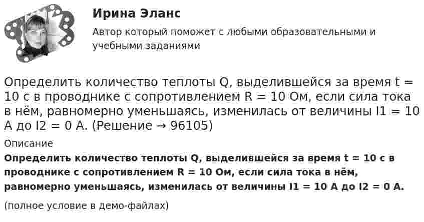     
            Описание
            Определить количество теплоты Q, выделившейся за время t = 10 с в проводнике с сопротивлением R = 10 Ом, если сила тока в нём, равномерно уменьшаясь, изменилась от величины I1 = 10 А до I2 = 0 А.(полное условие в демо-файлах)   
            
            
            Определить количество теплоты Q, выделившееся за время t = 10 с в проводнике сопротивлением R = 10 Ом, если сила тока в нем, равномерно уменьшаясь, изменилась от I1 = 10 А до I2 = 0.Определить количество теплоты Q, выделившейся за время t = 10 с в проводнике с сопротивлением R = 10 Ом, если сила тока в нём, равномерно уменьшаясь, изменилась от величины I1 = 10 А до I2 = 0 А.Определить количество теплоты Q, выделяющейся при распаде радона активностью А = 3,7*1010 Бк за время t = 20 мин. Кинетическая энергий Т вылетающей из радона -частицы равна 5,5 МэВ.Определить количество теплоты Q, которое надо сообщить кислороду объемом V = 50 л при его изохорическом нагревании, чтобы давление газа повысилось на р = 0,5 МПа.Определить количество теплоты Q, сообщённое двухатомному газу при изобарном расширении, если газ совершил работу A = 5,0 кДж.Определить количество теплоты, которое надо сообщить кислороду объёмом 50 л при его изохорном нагревании, чтобы давление газа повысилось на 0,5 МПа.Определить количество теплоты, необходимой для нагревания m = 100 г водяного пара на ∆Т = 10 К при постоянном давлении.Определить количество вещества  и число N молекул азота массой m = 0,2 кг.Определить количество вещества и число N молекул азота массой m =0,2 кг.Определить количество вещества  и число N молекул кислорода массой m = 0,5 кг.Определить количество вещества и число молекул кислорода массой       0,5 кг.Определить количество вещества и число молекул кислорода массой m = 0,5 кг. Молярная масса кислорода равна 32·10-3 кг/моль.Определить количество воды в 1 м3 воздуха, насыщаемого водяными парами при температуре 25 С, если упругость паров воды при этой температуре равна 23,76 мм. рт. ст.Определить количество воды в 1 м3 воздуха, насыщенного водяными парами при температуре 25 С, если упругость паров воды при этой температуре равна 23,76 мм рт. ст.
