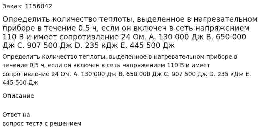 Определить количество теплоты, выделенное в нагревательном приборе в течение 0,5 ч, если он включен в сеть напряжением 110 В и имеет сопротивление 24 Ом. A.	130 000 Дж B.	650 000 Дж C.	907 500 Дж D.	235 кДж E.	445 500 Дж 