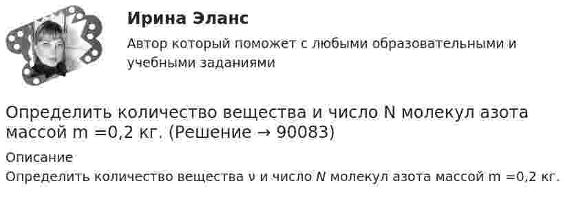      
            Описание
            Определить количество вещества ν и число N молекул азота массой m =0,2 кг.   
            
            
            Определить количество вещества  и число N молекул азота массой m = 0,2 кг.Определить количество вещества и число N молекул азота массой m =0,2 кг.Определить количество вещества  и число N молекул кислорода массой m = 0,5 кг.Определить количество вещества и число молекул кислорода массой       0,5 кг.Определить количество вещества и число молекул кислорода массой m = 0,5 кг. Молярная масса кислорода равна 32·10-3 кг/моль.Определить количество воды в 1 м3 воздуха, насыщаемого водяными парами при температуре 25 С, если упругость паров воды при этой температуре равна 23,76 мм. рт. ст.Определить количество воды в 1 м3 воздуха, насыщенного водяными парами при температуре 25 С, если упругость паров воды при этой температуре равна 23,76 мм рт. ст.Определить количество вещества v газа, занимающего объём V = 2 л при температуре t = 57 °C и давление p = 1 ГПа.Определить количество вещества v газа, занимающего объём V = 2 л при температуре t = 57 °C и давлении p = 1 ГПа.Определить количество вещества v и концентрацию молекул газа, содержащегося в баллоне вместимостью 20 л при температуре 300 К и давлении 600 кПа.Определить количество вещества v и число N молекул азота массой m = 0,2 кг.Определить количество вещества v и число N молекул кислорода массой m = 0,5 кг.Определить количество вещества v кислорода, заполняющего сосуд объёмом V = 3 л, если концентрация молекул газа в сосуде n = 2,6·1025 м-3.Определить количество вещества водорода, заполняющего сосуд объёмом 3 л, если концентрация молекул газа в сосуде равна 2·1018 м-3.