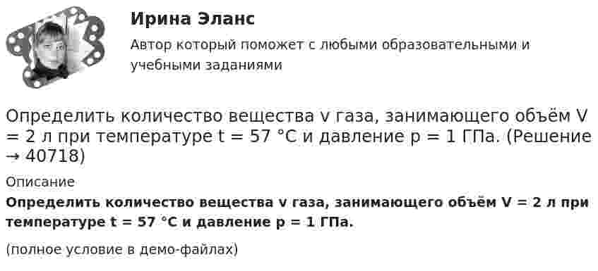     
          Описание
          Определить количество вещества v газа, занимающего объём V = 2 л при температуре t = 57 °C и давление p = 1 ГПа.(полное условие в демо-файлах)  
            
            
            Определить количество вещества v газа, занимающего объём V = 2 л при температуре T = 241 К и давлении p = 1 ГПа.Определить количество вещества v газа, занимающего объём V = 2 л при температуре t = 57 °C и давление p = 1 ГПа.Определить количество вещества v газа, занимающего объём V = 2 л при температуре t = 57 °C и давлении p = 1 ГПа.Определить количество вещества v и концентрацию молекул газа, содержащегося в баллоне вместимостью 20 л при температуре 300 К и давлении 600 кПа.Определить количество вещества v и число N молекул азота массой m = 0,2 кг.Определить количество вещества v и число N молекул кислорода массой m = 0,5 кг.Определить количество вещества v кислорода, заполняющего сосуд объёмом V = 3 л, если концентрация молекул газа в сосуде n = 2,6·1025 м-3.Определить карбонатность пород при действии соляной кислоты.Определить кинетическую энергию Wkp поступательного движения всех молекул газа, находящегося в сосуде объёмом V=5 л под давлением р=500 кПа..Определить кинетическую энергию Wkp поступательного движения всех молекул газа, находящегося в сосуде объёмом V=5 л под давлением р=500 кПа. Определить молярные теплоёмкости и этого газа, если считать, что Определить кинетическую энергию, приходящуюся в среднем на одну степень свободы молекулы азота при температуре 1 кК, а также среднюю кинетическую энергию поступательного движения, вращательного движения Определить кинетическую энергию  теплового нейтрона при температуре окружающей среды  t = 5000С. Ответ дать в электронвольтах.Определить, к какому типу относятся следующие инновации 1. Новая операционная система Windows 10 корпорации Microsoft 2. Электронная книга, представленная в 2006 году компанией Sony являетсяОпределить количество вещества v водорода, заполняющего сосуд вместимостью V = 3 л, если плотность газа r = 0,09 кг/моль.