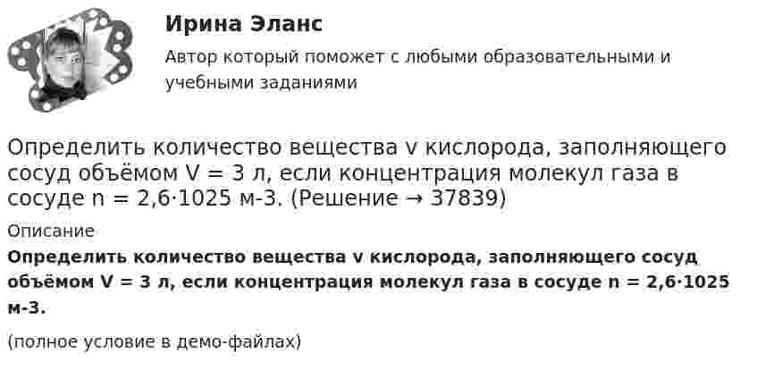     
          Описание
          Определить количество вещества v кислорода, заполняющего сосуд объёмом V = 3 л, если концентрация молекул газа в сосуде n = 2,6·1025 м-3.(полное условие в демо-файлах)  
            
            
            Определить количество вещества v и число N молекул кислорода массой m = 0,5 кг.Определить количество вещества v кислорода, заполняющего сосуд объёмом V = 3 л, если концентрация молекул газа в сосуде n = 2,6·1025 м-3.Определить количество вещества водорода, заполняющего сосуд объёмом 3 л, если концентрация молекул газа в сосуде равна 2·1018 м-3.Определить   количество   вещества      водорода, заполняющего сосуд объемом V = 3 л, если концентрация молекул газа в сосуде n  =  2·1018 м –3.Определить количество вещества  и число N молекул азота массой m = 0,2 кг.Определить количество вещества и число N молекул азота массой m =0,2 кг.Определить количество вещества  и число N молекул кислорода массой m = 0,5 кг.Определить, к какому типу относятся следующие инновации 1. Новая операционная система Windows 10 корпорации Microsoft 2. Электронная книга, представленная в 2006 году компанией Sony являетсяОпределить количество вещества v водорода, заполняющего сосуд вместимостью V = 3 л, если плотность газа r = 0,09 кг/моль.Определить количество вещества v водорода, заполняющего сосуд объёмом V = 5 л, если концентрация молекул газа в сосуде n = 4·1018 м-3.Определить количество вещества v газа, занимающего объём V = 2 л при температуре T = 241 К и давлении p = 1 ГПа.Определить количество вещества v газа, занимающего объём V = 2 л при температуре t = 57 °C и давление p = 1 ГПа.Определить количество вещества v газа, занимающего объём V = 2 л при температуре t = 57 °C и давлении p = 1 ГПа.Определить количество вещества v и концентрацию молекул газа, содержащегося в баллоне вместимостью 20 л при температуре 300 К и давлении 600 кПа.