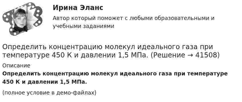     
          Описание
          Определить концентрацию молекул идеального газа при температуре 450 К и давлении 1,5 МПа.(полное условие в демо-файлах)  
            
            
            Определить концентрацию n молекул кислорода, находящегося в сосуде вместимостью V = 2 л. Количество вещества  кислорода равно 0,2 моль.Определить концентрацию молекул идеального газа при температуре 450 К и давлении 1,5 МПа.Определить концентрацию молекул кислорода, находящегося в сосуде объёмом 2 л. Количество вещества кислорода равно 0,2 моль.Определить коэффициент вариации по данной выборке. Нормированный коэффициент вариации временного сопротивления арматурного проката не более 8%. Сделать вывод о данной партии арматурного проката. Рассчитать доверительный интервал арматурного проката при Рд = 0,95.Определить коэффициент внутреннего трения воздуха при температуре 100 К.Определить коэффициент внутреннего трения для водорода, имеющего температуру 27º С. (Эффективный диаметр молекулы водорода 2,3∙10-10 м).Определить коэффициент внутреннего трения кислорода при температуре 400 К.Определить количество теплоты, необходимой для нагревания m = 100 г водяного пара на ∆Т = 10 К при постоянном давлении.Определить количество теплоты проходящей через 1 м2 поверхности суглинистой почвы за 1 час, если температура поверхности почвы t1=18С, а на глубине h=0,5 м t2=10С. Во сколько раз процесс теплопровОпределить количество теплоты, проходящей через 1 м2 поверхности тела телёнка в течение суток, если толщина жировой клетчатки 10 мм, внутренняя температура тела 39 °C, а на поверхности тела 30 °C.Определить количество теплоты, сообщённое 20 г азота, если был нагрет от 27 до 177 °С. Какую работу при этом совершит газ, и как изменится его внутренняя энергия?Определить количество теплоты, сообщённое 88 г углекислого газа, если он был изобарически нагрет от 300 К до 350 К. Какую работу при этом может совершить газ и как изменится его внутренняя энергия?Определить количество теплоты, сообщённое газу, если в процессе изохорного нагревания кислорода объёмом V = 20 л его давление изменилось на Dp = 100 кПа.Определить концентрацию n0 молекул аргона в баллоне, если при температуре t = 30 °C его давление p = 5 МПа.