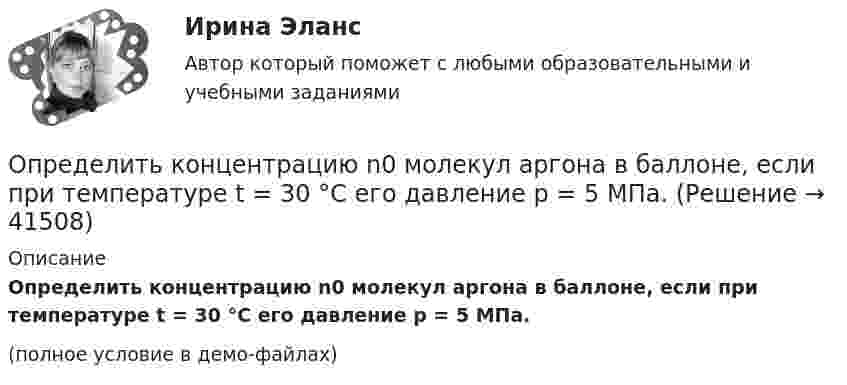     
          Описание
          Определить концентрацию n0 молекул аргона в баллоне, если при температуре t = 30 °C его давление p = 5 МПа.(полное условие в демо-файлах)  
            
            
            Определить количество теплоты, сообщённое газу, если в процессе изохорного нагревания кислорода объёмом V = 20 л его давление изменилось на Dp = 100 кПа.Определить концентрацию n0 молекул аргона в баллоне, если при температуре t = 30 °C его давление p = 5 МПа.Определить концентрацию n ионов между пластинами плоского воздушного конденсатора ёмкостью C = 6,6 пФ, если воздух ионизируется внешним ионизатором и при напряжении U = 450 В сила тока I равна 7 мкА. Насыщение не имеет места.Определить концентрацию n молекул кислорода, находящегося в сосуде вместимостью V = 2 л. Количество вещества  кислорода равно 0,2 моль.Определить концентрацию молекул идеального газа при температуре 450 К и давлении 1,5 МПа.Определить концентрацию молекул кислорода, находящегося в сосуде объёмом 2 л. Количество вещества кислорода равно 0,2 моль.Определить коэффициент вариации по данной выборке. Нормированный коэффициент вариации временного сопротивления арматурного проката не более 8%. Сделать вывод о данной партии арматурного проката. Рассчитать доверительный интервал арматурного проката при Рд = 0,95.Определить количество теплоты Q, которое надо сообщить кислороду объемом V = 50 л при его изохорическом нагревании, чтобы давление газа повысилось на р = 0,5 МПа.Определить количество теплоты Q, сообщённое двухатомному газу при изобарном расширении, если газ совершил работу A = 5,0 кДж.Определить количество теплоты, которое надо сообщить кислороду объёмом 50 л при его изохорном нагревании, чтобы давление газа повысилось на 0,5 МПа.Определить количество теплоты, необходимой для нагревания m = 100 г водяного пара на ∆Т = 10 К при постоянном давлении.Определить количество теплоты проходящей через 1 м2 поверхности суглинистой почвы за 1 час, если температура поверхности почвы t1=18С, а на глубине h=0,5 м t2=10С. Во сколько раз процесс теплопровОпределить количество теплоты, проходящей через 1 м2 поверхности тела телёнка в течение суток, если толщина жировой клетчатки 10 мм, внутренняя температура тела 39 °C, а на поверхности тела 30 °C.Определить количество теплоты, сообщённое 20 г азота, если был нагрет от 27 до 177 °С. Какую работу при этом совершит газ, и как изменится его внутренняя энергия?
