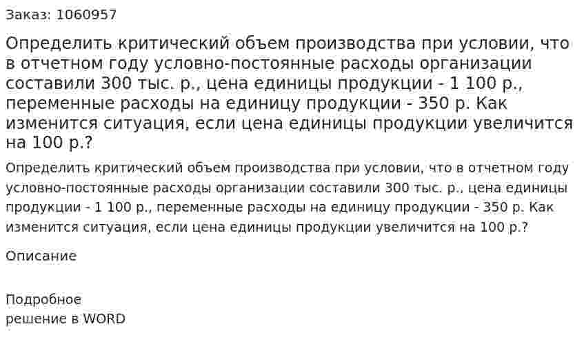 Определить критический объем производства при условии, что в отчетном году условно-постоянные расходы организации составили 300 тыс. р., цена единицы продукции - 1 100 р., переменные расходы на единицу продукции - 350 р. Как изменится ситуация, если цена единицы продукции увеличится на 100 р.? 