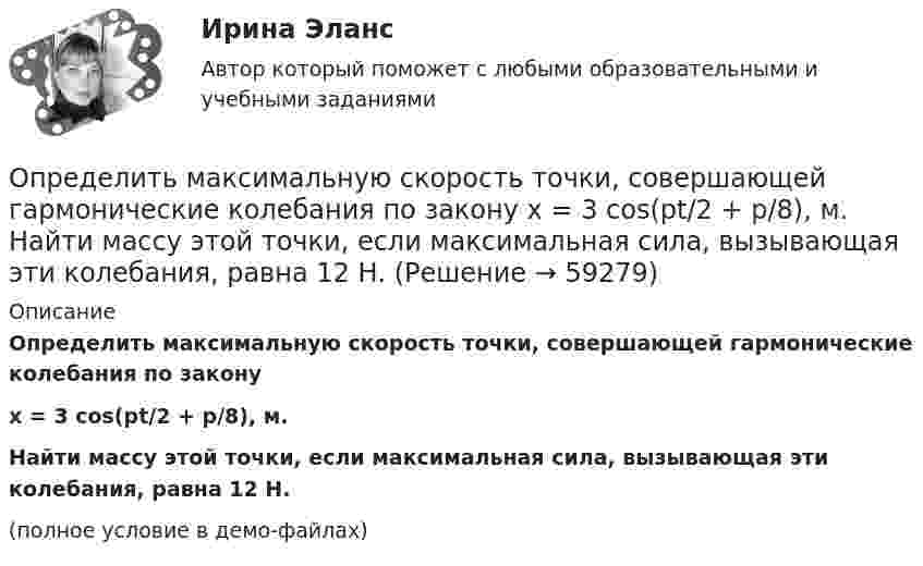     
            Описание
            Определить максимальную скорость точки, совершающей гармонические колебания по законуx = 3 cos(pt/2 + p/8), м.Найти массу этой точки, если максимальная сила, вызывающая эти колебания, равна 12 Н.(полное условие в демо-файлах)   
            
            
            Определить максимальную скорость и высоту подъёма по графику скорости, построенному для парового подъёма шахтной клети, которая на I участке движется с ускорением 0,38 м/с2. Построить график ускорения.Определить максимальную скорость точки, совершающей гармонические колебания по закону  x = 3 cos(pt/2 + p/8), м.  Найти массу этой точки, если максимальная сила, вызывающая эти колебания, равна 12 Н.Определить максимальную скорость фотоэлектронов, вылетающих из металла под действием излучения с длиной волны 0,3нм.Определить максимальную скорость фотоэлектронов, вырываемых с поверхности меди излучением с длиной волны 350 нм. Определить максимальные значения скорости и ускорения материальной точки, колеблющейся по закону:  X = 0,04 sin п(t + 1/2) (м).  Чему равна фаза колебаний спустя 10 сек после начала движения?Определить максимальные значения скорости и ускорения точки, совершающей гармонические колебания с амплитудой 4 см и угловой частотой 3,14 с-1.Определить максимальные значения скорости и ускорения точки, совершающей гармонические колебания с амплитудой A = 3 см и периодом 2 с.Определить магнитный момент соленоида при токе I = 0,5 A, если соленоид содержит N = 200 витков. Площадь каждого витка S = 20 см2.Определить магнитный поток в соленоиде длиной L = 20 см, сечением S = 1 см2, содержащем N = 500 витков, при силе тока I = 2 А. Сердечник немагнитный.Определить магнитный поток Ф, пронизывающий соленоид, если его длина  = 50 см и магнитный момент рm = 0,4 А*м2.Определить магнитный поток Ф, пронизывающий соленоид, если его длина l = 50 см и магнитный момент pm = 0,4 Вб. Определить максимальное значение скорости и ускорения точки, совершающей гармонические колебания с амплитудой A = 3 см и угловой частотой w = p/2 c-1.Определить максимальное изменение длины волны )max при комптоновском рассеянии света на свободных электронах и свободных протонах.Определить максимальное ускорение amax материальной точки, совершающей гармонические колебания с амплитудой A = 15 см, если наибольшая скорость точки umax = 30 см/с. Написать также уравнение колебаний.