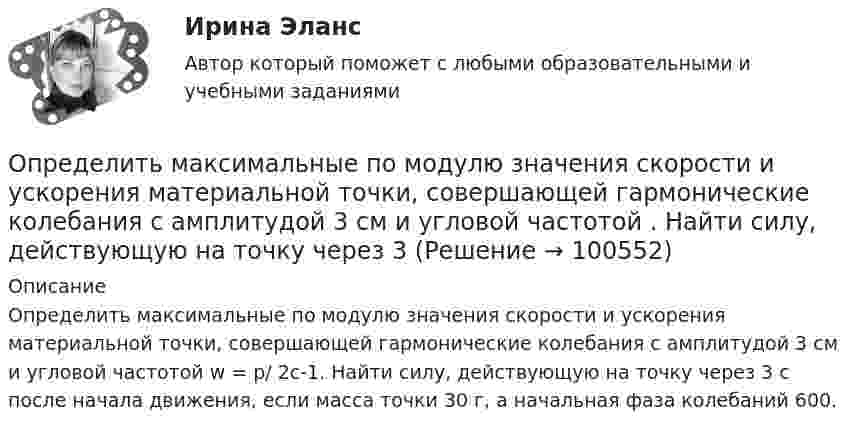      
            Описание
            Определить максимальные по модулю значения скорости и ускорения материальной точки, совершающей гармонические колебания с амплитудой 3 см и угловой частотой w = p/ 2c-1. Найти силу, действующую на точку через 3 с после начала движения, если масса точки 30 г, а начальная фаза колебаний 600.   
            
            
            Определить максимальные по модулю значения скорости и ускорения материальной точки, совершающей гармонические колебания с амплитудой 3 см и угловой частотой w = p/2 с-1. Найти силу, действующую на точку через 3 сОпределить максимальные по модулю значения скорости и ускорения материальной точки, совершающей гармонические колебания с амплитудой 3 см и угловой частотой . Найти силу, действующую на точку через 3 Определить массовую мольную доли растворенного в пластовой нефти газа и молярную массу пластовой нефти если газосодержащие нефти Г = 100 м3/м3, плотность ρ = 1,8 кг/м3; плотность сепарированной нефти ρн = 860 кг/м3, а Определить массу m1 одной молекулы сероуглерода CS2. Принимая, что молекулы в жидкости имеют шарообразную форму и расположены вплотную друг к другу, определить диаметр d молекулы.Определить массу mM одной молекулы углекислого газа.Определить массу m изотопа EMBED Equation.3  имеющего активность А = 37 ГБк.Определить массу бадьи с бетоном, поднимаемую краном на высоту 15 м ускоренно за 10 с, если затраченная на это работа равна 10 кДж.Определить максимальное ускорение материальной точки, совершающей гармоническое колебание с амплитудой 15 см, если её максимальная скорость равна 30 см/с. Написать уравнение этих колебаний.Определить максимальную скорость и высоту подъёма по графику скорости, построенному для парового подъёма шахтной клети, которая на I участке движется с ускорением 0,38 м/с2. Построить график ускорения.Определить максимальную скорость точки, совершающей гармонические колебания по закону  x = 3 cos(pt/2 + p/8), м.  Найти массу этой точки, если максимальная сила, вызывающая эти колебания, равна 12 Н.Определить максимальную скорость фотоэлектронов, вылетающих из металла под действием излучения с длиной волны 0,3нм.Определить максимальную скорость фотоэлектронов, вырываемых с поверхности меди излучением с длиной волны 350 нм. Определить максимальные значения скорости и ускорения материальной точки, колеблющейся по закону:  X = 0,04 sin п(t + 1/2) (м).  Чему равна фаза колебаний спустя 10 сек после начала движения?Определить максимальные значения скорости и ускорения точки, совершающей гармонические колебания с амплитудой 4 см и угловой частотой 3,14 с-1.