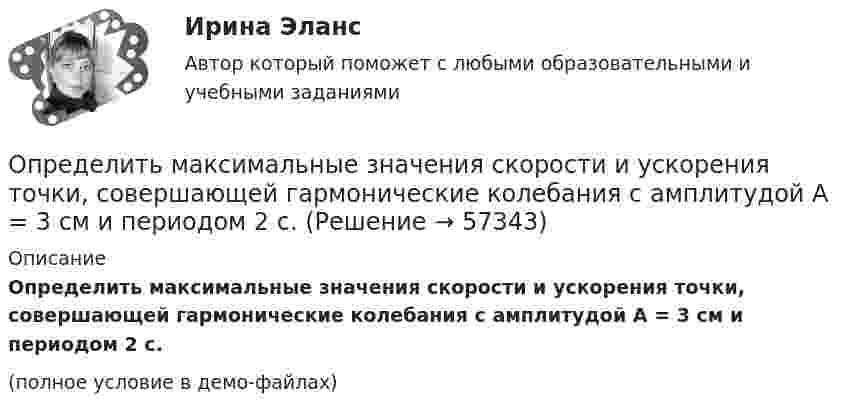     
            Описание
            Определить максимальные значения скорости и ускорения точки, совершающей гармонические колебания с амплитудой A = 3 см и периодом 2 с.(полное условие в демо-файлах)   
            
            
            Определить максимальные значения скорости и ускорения точки, совершающей гармонические колебания с амплитудой 4 см и угловой частотой 3,14 с-1.Определить максимальные значения скорости и ускорения точки, совершающей гармонические колебания с амплитудой A = 3 см и периодом 2 с.Определить максимальные по модулю значения скорости и ускорения материальной точки, совершающей гармонические колебания с амплитудой 3 см и угловой частотой w = p/2 с-1. Найти силу, действующую на точку через 3 сОпределить максимальные по модулю значения скорости и ускорения материальной точки, совершающей гармонические колебания с амплитудой 3 см и угловой частотой . Найти силу, действующую на точку через 3 Определить массовую мольную доли растворенного в пластовой нефти газа и молярную массу пластовой нефти если газосодержащие нефти Г = 100 м3/м3, плотность ρ = 1,8 кг/м3; плотность сепарированной нефти ρн = 860 кг/м3, а Определить массу m1 одной молекулы сероуглерода CS2. Принимая, что молекулы в жидкости имеют шарообразную форму и расположены вплотную друг к другу, определить диаметр d молекулы.Определить массу mM одной молекулы углекислого газа.Определить максимальное изменение длины волны )max при комптоновском рассеянии света на свободных электронах и свободных протонах.Определить максимальное ускорение amax материальной точки, совершающей гармонические колебания с амплитудой A = 15 см, если наибольшая скорость точки umax = 30 см/с. Написать также уравнение колебаний.Определить максимальное ускорение материальной точки, совершающей гармоническое колебание с амплитудой 15 см, если её максимальная скорость равна 30 см/с. Написать уравнение этих колебаний.Определить максимальную скорость и высоту подъёма по графику скорости, построенному для парового подъёма шахтной клети, которая на I участке движется с ускорением 0,38 м/с2. Построить график ускорения.Определить максимальную скорость точки, совершающей гармонические колебания по закону  x = 3 cos(pt/2 + p/8), м.  Найти массу этой точки, если максимальная сила, вызывающая эти колебания, равна 12 Н.Определить максимальную скорость фотоэлектронов, вылетающих из металла под действием излучения с длиной волны 0,3нм.Определить максимальную скорость фотоэлектронов, вырываемых с поверхности меди излучением с длиной волны 350 нм. 