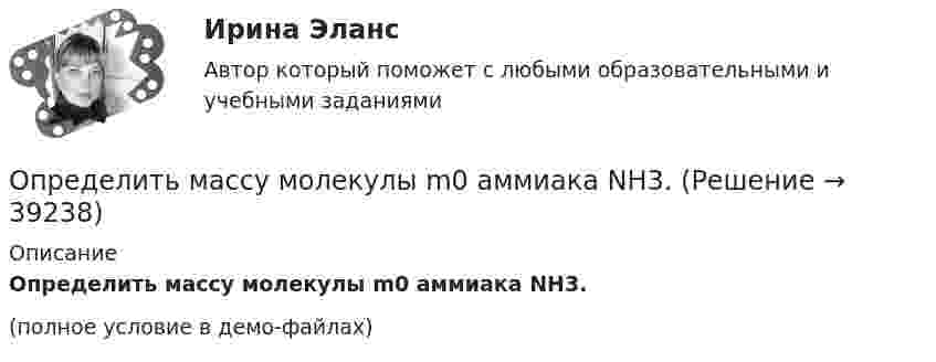     
          Описание
          Определить массу молекулы m0 аммиака NH3.(полное условие в демо-файлах)  
            
            
            Определить массу кислорода, занимающего объём 600 л при температуре 300 К и нормальном атмосферном давлении.Определить массу молекулы m0 аммиака NH3.Определить массу молекулы водорода и их число в 10 г. Определить массу породы и руды, перевозимой за один рейс автосамосвалом БелАЗ-548 и коэффициент использования его грузоподъёмности.Определить массу прицепа, который трактор ведёт с ускорением a = 0,2 м/с2. Сила сопротивления движению Fтр = 1,5 кН, сила тяги на крюке трактора F = 1,6 кН.Определить массу Солнца, зная скорость движения Земли по орбите u = 30 км/с. Диаметр орбиты Земли принять равным d = 3·108 км.Определить массу тела, совершающего гармонические колебания с амплитудой A = 0,1 м, частотой v = 2 Гц и начальной фазой j0 = 30°, если полная энергия колебаний E = 7,7 мДж. Определить массу m1 одной молекулы сероуглерода CS2. Принимая, что молекулы в жидкости имеют шарообразную форму и расположены вплотную друг к другу, определить диаметр d молекулы.Определить массу mM одной молекулы углекислого газа.Определить массу m изотопа EMBED Equation.3  имеющего активность А = 37 ГБк.Определить массу бадьи с бетоном, поднимаемую краном на высоту 15 м ускоренно за 10 с, если затраченная на это работа равна 10 кДж.Определить массу бадьи с бетоном, поднимаемую краном на высоту 15 м ускоренно за 10с, если затраченная на это работа равна 10кДж.Определить массу газа в баллоне ёмкостью 90 л при температуре 295 К и давлении 5·105 Па, если его плотность при нормальных условиях 1,3 кг/м3.Определить массу газа, продиффундировавшего за время t = 12 ч через поверхность почвы площадью S = 10 см2, если коэффициент диффузии D = 0,05 см2/с. Плотность газа на глубине Dx = 0,5 м равна r1 = 1,2·10-2 г/см3, а у поверхности r2 = 1,0·10-2 г/см3.