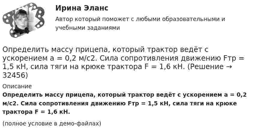     
          Описание
          Определить массу прицепа, который трактор ведёт с ускорением a = 0,2 м/с2. Сила сопротивления движению Fтр = 1,5 кН, сила тяги на крюке трактора F = 1,6 кН.(полное условие в демо-файлах)  
            
            
             Определить массу породы и руды, перевозимой за один рейс автосамосвалом БелАЗ-548 и коэффициент использования его грузоподъёмности.Определить массу прицепа, который трактор ведёт с ускорением a = 0,2 м/с2. Сила сопротивления движению Fтр = 1,5 кН, сила тяги на крюке трактора F = 1,6 кН.Определить массу Солнца, зная скорость движения Земли по орбите u = 30 км/с. Диаметр орбиты Земли принять равным d = 3·108 км.Определить массу тела, совершающего гармонические колебания с амплитудой A = 0,1 м, частотой v = 2 Гц и начальной фазой j0 = 30°, если полная энергия колебаний E = 7,7 мДж. Определить массу углекислого газа, продиффундировавшего за 1 час через 1 м2 почвы, прогретой до температуры 27 °C. Коэффициент диффузии через почву принять равным D = 0,05 см2/с. Плотность газа у поверхности почвы Определить массы фотонов, соответствующих головным линиям серий Лаймана, Бальмера, Пашена.Определить минимальный объем наполненного водородом шара, который может поднять человека массой m_1=70 кг на высоту h=100 м за время t=30 с. Общая масса оболочки шара и корзины m_2=20 кг, плотность воздуха и водорода принять соответственно равнымиОпределить массу бадьи с бетоном, поднимаемую краном на высоту 15 м ускоренно за 10 с, если затраченная на это работа равна 10 кДж.Определить массу бадьи с бетоном, поднимаемую краном на высоту 15 м ускоренно за 10с, если затраченная на это работа равна 10кДж.Определить массу газа в баллоне ёмкостью 90 л при температуре 295 К и давлении 5·105 Па, если его плотность при нормальных условиях 1,3 кг/м3.Определить массу газа, продиффундировавшего за время t = 12 ч через поверхность почвы площадью S = 10 см2, если коэффициент диффузии D = 0,05 см2/с. Плотность газа на глубине Dx = 0,5 м равна r1 = 1,2·10-2 г/см3, а у поверхности r2 = 1,0·10-2 г/см3.Определить массу изотопа 7N14, если изменение массы нуклонов при образовании ядра 7N14 составляет 0,2508 10-27 кг.Определить массу кислорода, занимающего объём 600 л при температуре 300 К и нормальном атмосферном давлении.Определить массу молекулы m0 аммиака NH3.