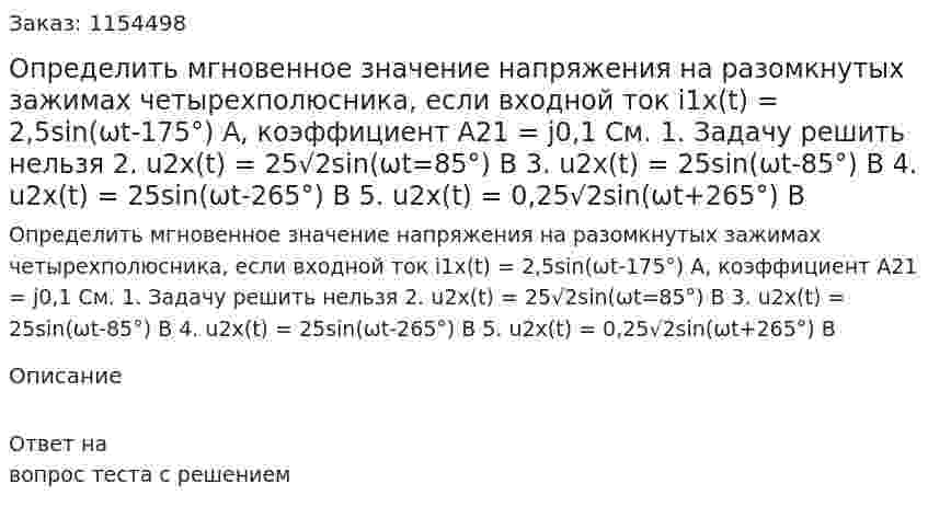 Определить мгновенное значение напряжения на разомкнутых зажимах четырехполюсника, если входной ток i1x(t) = 2,5sin(ωt-175°) А, коэффициент А21 = j0,1 См. 1. Задачу решить нельзя 2. u2x(t) = 25√2sin(ωt=85°) B 3. u2x(t) = 25sin(ωt-85°) B 4. u2x(t) = 25sin(ωt-265°) B 5. u2x(t) = 0,25√2sin(ωt+265°) B  