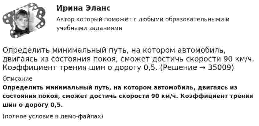     
          Описание
          Определить минимальный путь, на котором автомобиль, двигаясь из состояния покоя, сможет достичь скорости 90 км/ч. Коэффициент трения шин о дорогу 0,5.(полное условие в демо-файлах)  
            
            
            Определить минимальный объем наполненного водородом шара, который может поднять человека массой m_1=70 кг на высоту h=100 м за время t=30 с. Общая масса оболочки шара и корзины m_2=20 кг, плотность воздуха и водорода принять соответственно равнымиОпределить минимальный путь, на котором автомобиль, двигаясь из состояния покоя, сможет достичь скорости 90 км/ч. Коэффициент трения шин о дорогу 0,5.Определить молярность раствора, в 250 мл которого содержится 2,5 г NaOHОпределить молярную концентрацию [C] клеточного сока в клетках виноградных листьев при температуре окружающей среды t = 27 °C. Диссоциацией молекул пренебречь. Осмотическое давление p считать равным 1,62 МПа.Определить молярную массу газа M, если разность его удельных теплоёмкостей cp – cV = 2,08 кДж/(кг·К).Определить молярную массу газа, который при температуре t = 47 °C и давлении p = 0,205 МПа имеет плотность r = 0,153 кг/м3.  (2∙10-3 кг/моль)Определить молярную массу газа, состоящего из 160 г кислорода и 120 г азота, парциальные давления, создаваемые молекулами кислорода и азота в сосуде, если температура 10 °C и объём 10 л.Определить массу молекулы m0 аммиака NH3.Определить массу молекулы водорода и их число в 10 г. Определить массу породы и руды, перевозимой за один рейс автосамосвалом БелАЗ-548 и коэффициент использования его грузоподъёмности.Определить массу прицепа, который трактор ведёт с ускорением a = 0,2 м/с2. Сила сопротивления движению Fтр = 1,5 кН, сила тяги на крюке трактора F = 1,6 кН.Определить массу Солнца, зная скорость движения Земли по орбите u = 30 км/с. Диаметр орбиты Земли принять равным d = 3·108 км.Определить массу тела, совершающего гармонические колебания с амплитудой A = 0,1 м, частотой v = 2 Гц и начальной фазой j0 = 30°, если полная энергия колебаний E = 7,7 мДж. Определить массу углекислого газа, продиффундировавшего за 1 час через 1 м2 почвы, прогретой до температуры 27 °C. Коэффициент диффузии через почву принять равным D = 0,05 см2/с. Плотность газа у поверхности почвы 