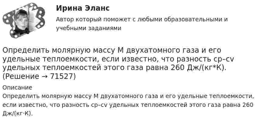      
            Описание
            Определить молярную массу М двухатомного газа и его удельные теплоемкости, если известно, что разность cp–cv удельных теплоемкостей этого газа равна 260 Дж/(кг·К).   
            
            
            Определить молярную массу двухатомного газа и его удельные теплоёмкости, если известно, что разность удельных теплоёмкостей cp – cV этого газа равна 260 Дж/(кг·К).Определить молярную массу М двухатомного газа и его удельные теплоемкости, если известно, что разность cp–cv удельных теплоемкостей этого газа равна 260 Дж/(кг*К).Определить молярную массу, плотность и концентрацию газовой смеси, состоящей из 16 г углекислого газа, 14 г азота и 16 г кислорода, и заключённой в сосуде объёмом 4 л.Определить молярные теплоемкости Cp и  CV и показатель адиабаты для смеси, образованной m1= 7 г азота; m2= 12 г кислорода и m3= 18 г углекислого газа.Определить молярные теплоёмкости Cp и CV и показатель адиабаты для смеси, образованной m1 = 7 г азота, m2 = 12 г кислорода и m3 = 18 г углекислого газа.Определить молярные теплоёмкости газа, если его удельные теплоёмкости cV = 10,4 кДж/(кг·К) и cp = 14,6 кДж/(кг·К).Определить молярные теплоемкости газа, если его удельные теплоемкости cv = 10,4 кДж/(кг*К) и сp = 14,6 кДж/(кг*К).Определить минимальный путь, на котором автомобиль, двигаясь из состояния покоя, сможет достичь скорости 90 км/ч. Коэффициент трения шин о дорогу 0,5.Определить молярность раствора, в 250 мл которого содержится 2,5 г NaOHОпределить молярную концентрацию [C] клеточного сока в клетках виноградных листьев при температуре окружающей среды t = 27 °C. Диссоциацией молекул пренебречь. Осмотическое давление p считать равным 1,62 МПа.Определить молярную массу газа M, если разность его удельных теплоёмкостей cp – cV = 2,08 кДж/(кг·К).Определить молярную массу газа, который при температуре t = 47 °C и давлении p = 0,205 МПа имеет плотность r = 0,153 кг/м3.  (2∙10-3 кг/моль)Определить молярную массу газа, состоящего из 160 г кислорода и 120 г азота, парциальные давления, создаваемые молекулами кислорода и азота в сосуде, если температура 10 °C и объём 10 л.Определить молярную массу газа, у которого при температуре t = 58 °C и давлении p = 0,25 МПа плотность r = 4 кг/м3.