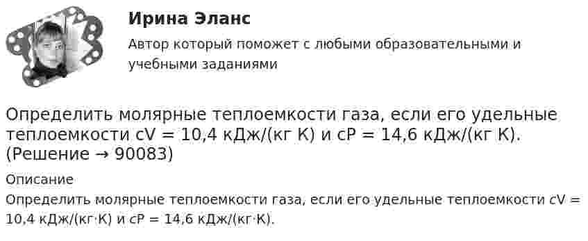      
            Описание
            Определить молярные теплоемкости газа, если его удельные теплоемкости сV = 10,4 кДж/(кг·К) и cP = 14,6 кДж/(кг·К).   
            
            
            Определить молярные теплоёмкости газа, если его удельные теплоёмкости CVуд = 3,12 кДж/(кг·К) и Cpуд = 5,2 кДж/(кг·К).Определить молярные теплоемкости газа, если его удельные теплоемкости сV = 10,4 кДж/(кг К) и cP = 14,6 кДж/(кг К).Определить молярные теплоёмкости смеси двух газов – одноатомного и двухатомного. Количества вещества одноатомного и двухатомного газов соответственно равны 0,4 и 0,2 моля.Определить момент импульса шара, скатившегося без скольжения с наклонной плоскости высотой h = 1 м относительно оси вращения. Масса шара 5 кг и радиус 8 см.Определить момент инерции I проволочного равностороннего треугольника со стороной a = 10 см относительно: 1) оси, лежащей в плоскости треугольника и проходящей через его вершину параллельно стороне, противоположной этой вершине Определить момент инерции I тонкого однородного стержня длиной l = 30 см и массой m = 100 г относительно оси, перпендикулярной стержню и проходящей через точку, отстоящую от конца стержня на 1/3 его длины.Определить момент инерции J  однородного диска диаметром d=40 см и массой m=1 кг относительно оси, перпендикулярной плоскости диска и проходящей через его середину.Определить молярную массу М двухатомного газа и его удельные теплоемкости, если известно, что разность cp–cv удельных теплоемкостей этого газа равна 260 Дж/(кг*К).Определить молярную массу, плотность и концентрацию газовой смеси, состоящей из 16 г углекислого газа, 14 г азота и 16 г кислорода, и заключённой в сосуде объёмом 4 л.Определить молярные теплоемкости Cp и  CV и показатель адиабаты для смеси, образованной m1= 7 г азота; m2= 12 г кислорода и m3= 18 г углекислого газа.Определить молярные теплоёмкости Cp и CV и показатель адиабаты для смеси, образованной m1 = 7 г азота, m2 = 12 г кислорода и m3 = 18 г углекислого газа.Определить молярные теплоёмкости газа, если его удельные теплоёмкости cV = 10,4 кДж/(кг·К) и cp = 14,6 кДж/(кг·К).Определить молярные теплоемкости газа, если его удельные теплоемкости cv = 10,4 кДж/(кг*К) и сp = 14,6 кДж/(кг*К).Определить молярные теплоёмкости газа, если его удельные теплоёмкости cV = 625 Дж/(кг·К) и cp = 1040 Дж/(кг·К).