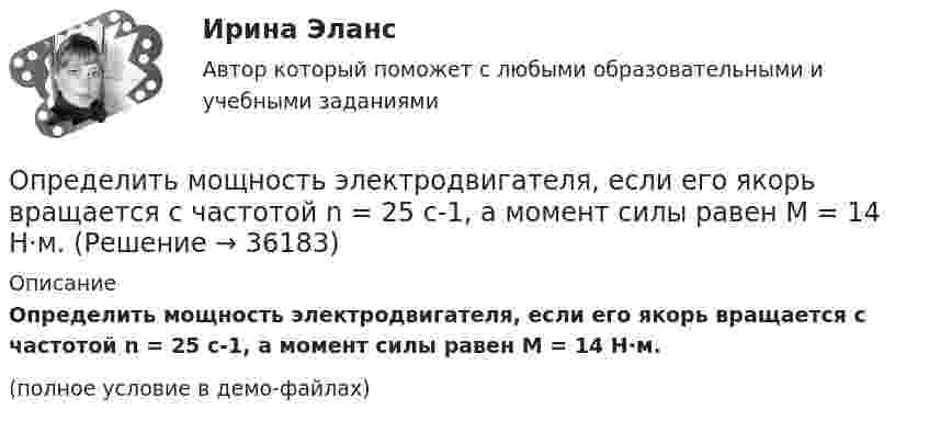     
          Описание
          Определить мощность электродвигателя, если его якорь вращается с частотой n = 25 с-1, а момент силы равен M = 14 Н·м.(полное условие в демо-файлах)  
            
            
            Определить мощность кипятильника, который за 5 мин нагревает 210 г воды от 14 °C до кипения. Каково сопротивление кипятильника, если он работает от сети с напряжением 120 В? Потерями энергии пренебречь.Определить мощность электродвигателя, если его якорь вращается с частотой n = 25 с-1, а момент силы равен M = 14 Н·м.Определить наиболее вероятную дебройлевскую длину волны  молекул азота, содержащихся в воздухе при комнатной температуре. Определить наиболее вероятную скорость uв молекул водорода при температуре T = 400 К.Определить наиболее вероятную скорость uв молекул водорода при температуре T = 480 К.Определить наиболее перспективных для предприятия потребителей на основе маржинального анализа.Определить наибольшую высоту, с которой безопасно может прыгать человек на спасательную подушку, если она может проминаться до 2 м. Считать, что наибольшая безопасная перегрузка при торможении n0 = 20.Определить момент силы M, который необходимо приложить к блоку, вращающемуся с частотой n = 12 с-1, чтобы он остановился в течение времени t = 8 с. Диаметр блока D = 30 см. Массу блока m = 6 кг считать равномерно распределённой по ободу.Определить момент силы M, который необходимо приложить к блоку, вращающемуся с частотой n = 14 с-1, чтобы он остановился в течение времени t = 7 с. Диаметр блока D = 25 см. Массу блока m = 5 кг считать равномерно распределённой по ободу.Определить момент силы M, который необходимо приложить к блоку, вращающемуся с частотой n = 18 с-1, чтобы он остановился в течение времени t = 10 с. Диаметр блока D = 30 см. Массу блока m = 6 кг считать равномерно распределённой по ободу.Определить момент силы M, который необходимо приложить к блоку, вращающемуся с частотой v0 = 12 с-1, чтобы он остановился в течение времени T = 8 с. Диаметр блока D = 30 см. Массу блока m = 6 кг считать равномерно распределённой по ободу.Определить момент силы М, который необходимо приложить к блоку, вращающемуся с частотой n = 12 с–1, чтобы он остановился в течение времени t = 8 с. Диаметр блока D = 30 см. Массу блока m = 6 кг считать равномерно распределенной по ободу.Определить момент силы М, который необходимо приложить к блоку, вращающемуся с частотой n = 12 с–1, чтобы он остановился в течение времени t = 8 с. Диаметр блока D = 30 см. Массу блока m = 6 кг считать равномерно распределенной по ободу.Определить мощность и силу тока, потребляемую электродвигателем, приводящим в действие насосную установку, снабжающую водой животноводческую ферму с суточным расходом воды объёмом V = 30 м3. 