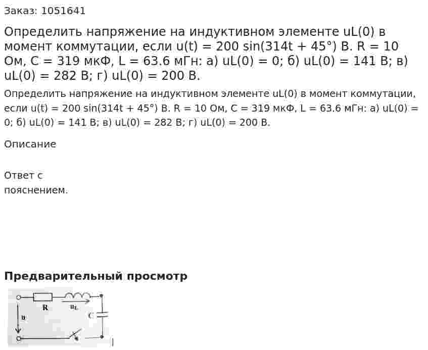 Определить напряжение на индуктивном элементе uL(0) в момент коммутации, если u(t) = 200 sin(314t + 45°) B. R = 10 Ом, С = 319 мкФ, L = 63.6 мГн: а) uL(0) = 0; б) uL(0) = 141 B; в) uL(0) = 282 B; г) uL(0) = 200 B. 
