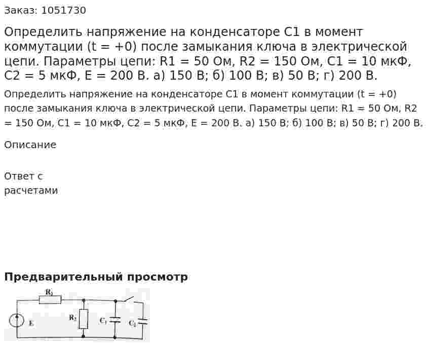 Определить напряжение на конденсаторе С1 в момент коммутации (t = +0) после замыкания ключа в электрической цепи. Параметры цепи: R1 = 50 Ом, R2 = 150 Ом, С1 = 10 мкФ, С2 = 5 мкФ, Е = 200 В. а) 150 В; б) 100 В; в) 50 В; г) 200 В. 