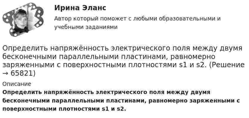    
            Описание
            Определить напряжённость электрического поля между двумя бесконечными параллельными пластинами, равномерно заряженными с поверхностными плотностями s1 и s2.   
            
            
            Определить напряжённость электрического поля между двумя бесконечными параллельными пластинами, равномерно заряженными с поверхностными плотностями s1 = 3,0·10-6 Кл/м2 и s2 = 6,5·10-6 Кл/м2.Определить напряжённость электрического поля между двумя бесконечными параллельными пластинами, равномерно заряженными с поверхностными плотностями s1 и s2.  Определить, на сколько процентов изменится КПД прямого цикла Карно, если температура нагревателя 894 К, а температура холодильника уменьшилась от 494 до 394 К.Определить натяжение стальной струны длиной 0,50 м и диаметром 0,20 мм, если известно, что она настроена в унисон с камертоном, частота которого 430 Гц.Определить начальную скорость, с которой тело брошено вертикально вверх, если на высоте 15 м оно было два раза с интервалом во времени 4 с. Сопротивлени¬е воздуха не учитывать.Определить начальную скорость, с которой тело брошено вертикально вверх, если на высоте 15 м оно было два раза с интервалом во времени 4 с. Сопротивление воздуха не учитывать.Определить необходимый напор Н для перекачки нефти по трубопроводу длиной L = 20 км, проложенному с уклоном в сторону движения i. Плотность нефти  920 кг/м3. Расход нефти без подогрева Q1, коэффициент кинетической вязкости v1, расход нефти Определить, на какую высоту поднимется вода в стеблях растений с внутренним диаметром d = 0,5 мм под действием капиллярных сил. Смачивание считать полным.Определить налог на прибыль, подлежащий уплате в бюджет и указать сроки уплатыОпределить напряжение на сопротивлениях R1 = 1 Ом, R2 = R3 = 4 Ом, включенных в цепь, как показано на рисунке 1, если ЭДС x1 = 6 В, x2 = 4 В. Четвёртого сопротивления в цепи нет.Определить напряженность G гравитационного поля на высоте h = 1000 км над поверхностью Земли. Считать известными ускорение g свободного падения у поверхности Земли и ее радиус R.Определить напряженность G гравитационного поля на высоте h=1000 км над поверхностью Земли. Считать известным ускорение g свободного падения у поверхности Земли и её радиус R.Определить напряжённость G гравитационного поля на высоте h = 1000 км над поверхностью Земли. Считать известным ускорение g свободного падения у поверхности Земли и её радиус R.	Определить напряжённость и потенциал поля, создаваемого диполем с электрическим моментом p = 4 пКл∙м на расстоянии r = 10 см от центра диполя в направлении, составляющем угол α = 60º с вектором электрического момента.