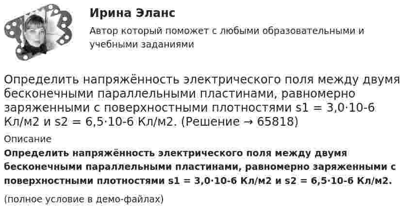     
            Описание
            Определить напряжённость электрического поля между двумя бесконечными параллельными пластинами, равномерно заряженными с поверхностными плотностями s1 = 3,0·10-6 Кл/м2 и s2 = 6,5·10-6 Кл/м2.(полное условие в демо-файлах)   
            
            
            Определить напряжённость поля, создаваемого тонким длинным стержнем, равномерно заряженным с линейной плотностью 20 мкКл/м в точке, находящейся на расстоянии 2 см от стержня, вблизи его середины.Определить напряжённость электрического поля между двумя бесконечными параллельными пластинами, равномерно заряженными с поверхностными плотностями s1 = 3,0·10-6 Кл/м2 и s2 = 6,5·10-6 Кл/м2.Определить напряжённость электрического поля между двумя бесконечными параллельными пластинами, равномерно заряженными с поверхностными плотностями s1 и s2.  Определить, на сколько процентов изменится КПД прямого цикла Карно, если температура нагревателя 894 К, а температура холодильника уменьшилась от 494 до 394 К.Определить натяжение стальной струны длиной 0,50 м и диаметром 0,20 мм, если известно, что она настроена в унисон с камертоном, частота которого 430 Гц.Определить начальную скорость, с которой тело брошено вертикально вверх, если на высоте 15 м оно было два раза с интервалом во времени 4 с. Сопротивлени¬е воздуха не учитывать.Определить начальную скорость, с которой тело брошено вертикально вверх, если на высоте 15 м оно было два раза с интервалом во времени 4 с. Сопротивление воздуха не учитывать.Определить, на какой глубине h образуются пузырьки газа в воде, если при всплытии пузырьков их радиус увеличивается в n = 1,10 раза, достигая на поверхности значения r = 1 мкм. Считать, что температура газа в пузырьке во время всплытия не изменяетсяОпределить, на какую высоту поднимется вода в стеблях растений с внутренним диаметром d = 0,5 мм под действием капиллярных сил. Смачивание считать полным.Определить налог на прибыль, подлежащий уплате в бюджет и указать сроки уплатыОпределить напряжение на сопротивлениях R1 = 1 Ом, R2 = R3 = 4 Ом, включенных в цепь, как показано на рисунке 1, если ЭДС x1 = 6 В, x2 = 4 В. Четвёртого сопротивления в цепи нет.Определить напряженность G гравитационного поля на высоте h = 1000 км над поверхностью Земли. Считать известными ускорение g свободного падения у поверхности Земли и ее радиус R.Определить напряженность G гравитационного поля на высоте h=1000 км над поверхностью Земли. Считать известным ускорение g свободного падения у поверхности Земли и её радиус R.Определить напряжённость G гравитационного поля на высоте h = 1000 км над поверхностью Земли. Считать известным ускорение g свободного падения у поверхности Земли и её радиус R.