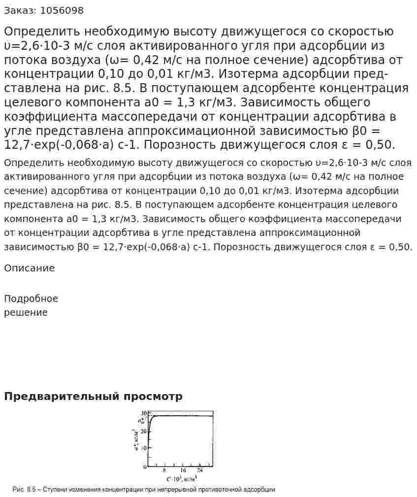 Определить необходимую высоту движущегося со скоростью υ=2,6·10-3 м/с слоя активированного угля при адсорб­ции из потока воздуха (ω= 0,42 м/с на полное сечение) адсорбтива от концентрации 0,10 до 0,01 кг/м3. Изотерма адсорбции пред­ставлена на рис. 8.5. В поступающем адсорбенте концентрация це­левого компонента а0 = 1,3 кг/м3. Зависимость общего коэффици­ента массопередачи от концентрации адсорбтива в угле представ­лена аппроксимационной зависимостью β0 = 12,7·ехр(-0,068·а) с-1. Порозность движущегося слоя ε = 0,50. 