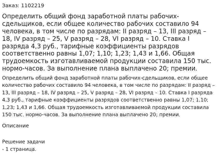 Определить общий фонд заработной платы рабочих-сдельщиков, если общее количество рабочих составило 94 человека, в том числе по разрядам: II разряд – 13, III разряд – 18,  IV разряд – 25, V разряд – 28, VI разряд – 10. Ставка I разряда 4,3 руб., тарифные коэффициенты разрядов соответственно равны 1,07; 1,10; 1,23; 1,43 и 1,66. Общая трудоемкость изготавливаемой продукции составила 150 тыс. нормо-часов. За выполнение плана выплачено 20; премии. 