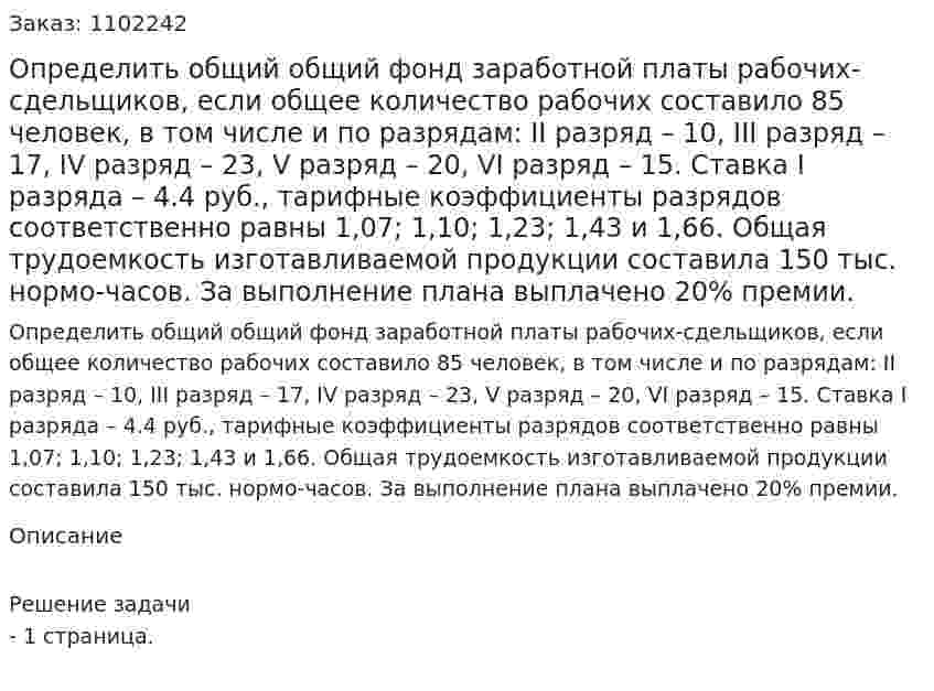 Определить общий общий фонд заработной платы рабочих-сдельщиков, если общее количество рабочих составило 85 человек, в том числе и по разрядам: II разряд – 10, III разряд – 17, IV разряд – 23, V разряд – 20, VI разряд – 15. Ставка I разряда – 4.4 руб., тарифные коэффициенты разрядов соответственно равны 1,07; 1,10; 1,23; 1,43 и 1,66. Общая трудоемкость изготавливаемой продукции составила 150 тыс. нормо-часов. За выполнение плана выплачено 20% премии.  