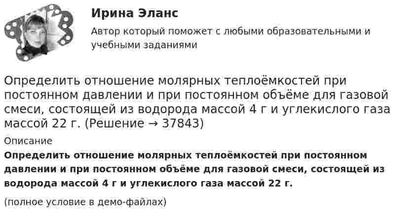     
          Описание
          Определить отношение молярных теплоёмкостей при постоянном давлении и при постоянном объёме для газовой смеси, состоящей из водорода массой 4 г и углекислого газа массой 22 г.(полное условие в демо-файлах)  
            
            
            Определить отношение давления p1 воздуха на высоте h1 = 1 км к давлению p2 на дне скважины глубиной h2 = 1 км. Воздух у поверхности Земли находится при нормальных условиях, его температуру T и ускорение g свободного падения считать независящими Определить отношение молярных теплоёмкостей при постоянном давлении и при постоянном объёме для газовой смеси, состоящей из водорода массой 4 г и углекислого газа массой 22 г.Определить отношение показателя адиабаты смеси газов, полученной при смешении m1 = 5 г гелия и m2 = 2 г водорода, к показателям адиабаты чистых компонентов.Определить отношение релятивистского импульса р-электрона с кинетической энергией T = 1,53 МэВ к комптоновскому импульсу m0c электрона.Определить отношение теплоёмкостей газа при постоянном давлении и постоянном объёме, если при изобарном нагревании его на 100 К требуется 4200 Дж теплоты, а при изохорном охлаждении газ отдаёт 5040 Дж теплотыОпределить падение напряжения в линии электропередачи, длиной 500 м при токе в ней 15 А. Проводка выполнена алюминиевым проводом сечением 14 мм2.Определить первоначальную длину математического маятника, если при изменении его длины до 4 м период колебаний уменьшится в 2 раза.Определить относительную молекулярную массу Mr газа, если при температуре T = 154 К и давлении p = 2,8 МПа он имеет плотность r = 6,1 кг/м3.Определить относительную молекулярную массу Mr газа с плотностью r = 12,2 кг/м3 при температуре t = 35 °C и давлении p = 708 кПа.Определить относительную молекулярную массу Mr и молярную массу m газа, если разность его удельных теплоёмкостей cp – cV = 2,08 кДж/(кг·К).Определить относительную молекулярную массу Mr и молярную массу газа M, если разность его удельных теплоёмкостей cp – cV = 2,08 кДж/(кг·К).Определить относительную молекулярную массу Мr: 1) воды; 2) углекислого газа; 3) поваренной соли.Определить относительную молекулярную массу Мr газа, если при температуре T = 154 К и давлении p = 2,8 МПа он имеет плотность  = 6,1 кг/м3.Определить относительную молекулярную массу Мr газа, если при температуре T = 154 К и давлении p = 2,8 МПа он имеет плотность  6,1 кг/м3.