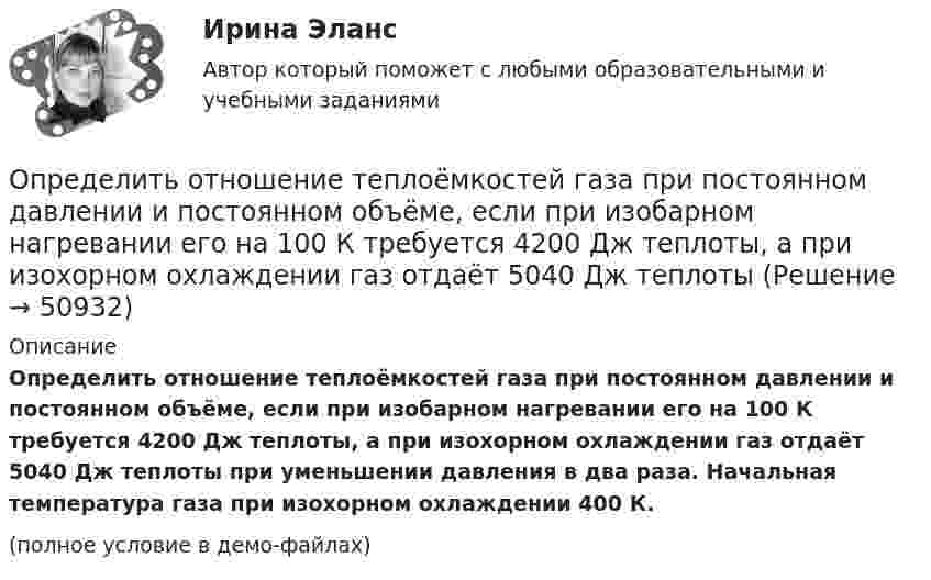     
            Описание
            Определить отношение теплоёмкостей газа при постоянном давлении и постоянном объёме, если при изобарном нагревании его на 100 К требуется 4200 Дж теплоты, а при изохорном охлаждении газ отдаёт 5040 Дж теплоты при уменьшении давления в два раза. Начальная температура газа при изохорном охлаждении 400 К.(полное условие в демо-файлах)  
            
            
            Определить отношение релятивистского импульса р-электрона с кинетической энергией T = 1,53 МэВ к комптоновскому импульсу m0c электрона.Определить отношение теплоёмкостей газа при постоянном давлении и постоянном объёме, если при изобарном нагревании его на 100 К требуется 4200 Дж теплоты, а при изохорном охлаждении газ отдаёт 5040 Дж теплотыОпределить падение напряжения в линии электропередачи, длиной 500 м при токе в ней 15 А. Проводка выполнена алюминиевым проводом сечением 14 мм2.Определить первоначальную длину математического маятника, если при изменении его длины до 4 м период колебаний уменьшится в 2 раза.Определить первоначальную и остаточную стоимость подвижного состава грузоподъемностью более 2 т, находящегося на АТП.Определить первоначальную и остаточную стоимость подвижного состава грузоподъемностью до 2-х тнОпределить перегрузку, возникающую при падении человека с высоты H = 25 м на грунт. Считать, что в результате воздействия человека на почву она проседает на x = 0,5 м. Определить опасность такого падения для жизни и здоровья человека. Определить относительную молекулярную массу Mr и молярную массу газа M, если разность его удельных теплоёмкостей cp – cV = 2,08 кДж/(кг·К).Определить относительную молекулярную массу Мr: 1) воды; 2) углекислого газа; 3) поваренной соли.Определить относительную молекулярную массу Мr газа, если при температуре T = 154 К и давлении p = 2,8 МПа он имеет плотность  = 6,1 кг/м3.Определить относительную молекулярную массу Мr газа, если при температуре T = 154 К и давлении p = 2,8 МПа он имеет плотность  6,1 кг/м3.Определить относительную молекулярную массу Мr и молярную массу М газа, если разность его удельных теплоемкостей сp–сv = 2,08 кДж/(кг*К).Определить отношение давления p1 воздуха на высоте h1 = 1 км к давлению p2 на дне скважины глубиной h2 = 1 км. Воздух у поверхности Земли находится при нормальных условиях, его температуру T и ускорение g свободного падения считать независящими Определить отношение молярных теплоёмкостей при постоянном давлении и при постоянном объёме для газовой смеси, состоящей из водорода массой 4 г и углекислого газа массой 22 г.