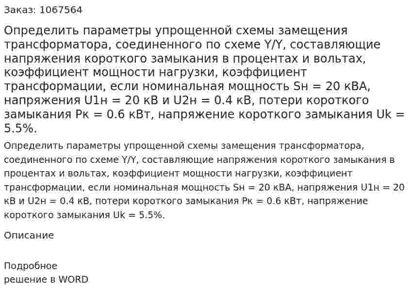 Определить параметры упрощенной схемы замещения трансформатора, соединенного по схеме Y/Y, составляющие напряжения короткого замыкания в процентах и вольтах, коэффициент мощности нагрузки, коэффициент трансформации, если номинальная мощность Sн = 20  кВА, напряжения U1н = 20 кВ и U2н =  0.4 кВ, потери короткого замыкания Рк =  0.6 кВт, напряжение короткого замыкания Uk = 5.5%. 