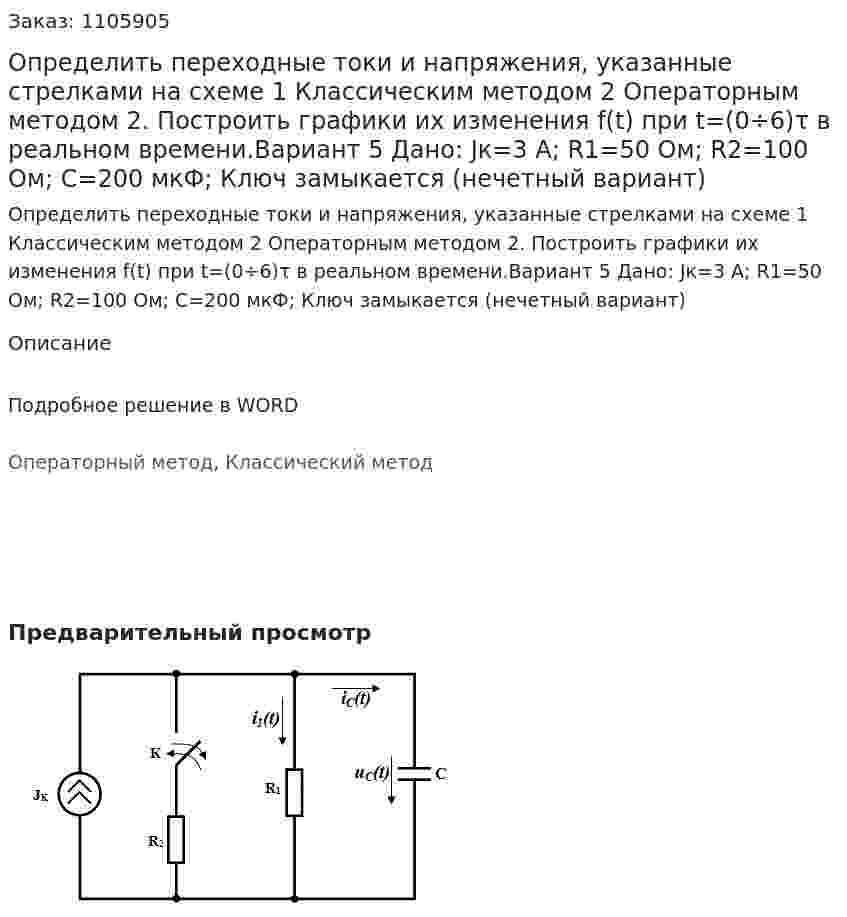 Определить переходные токи и напряжения, указанные стрелками на схеме 	1 Классическим методом 	2 Операторным методом 	2. Построить графики их изменения f(t) при t=(0÷6)τ в реальном времени.Вариант 5 Дано: Jк=3 А; R1=50 Ом; R2=100 Ом; C=200 мкФ; Ключ замыкается (нечетный вариант)