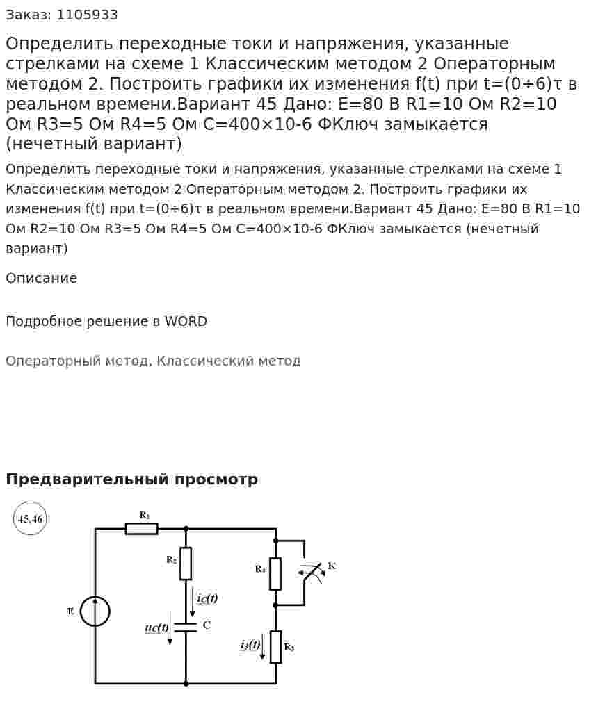 Определить переходные токи и напряжения, указанные стрелками на схеме 	1 Классическим методом 	2 Операторным методом 	2. Построить графики их изменения f(t) при t=(0÷6)τ в реальном времени.Вариант 45 Дано: E=80 В R1=10 Ом R2=10 Ом R3=5 Ом R4=5 Ом C=400×10-6 ФКлюч замыкается (нечетный вариант)