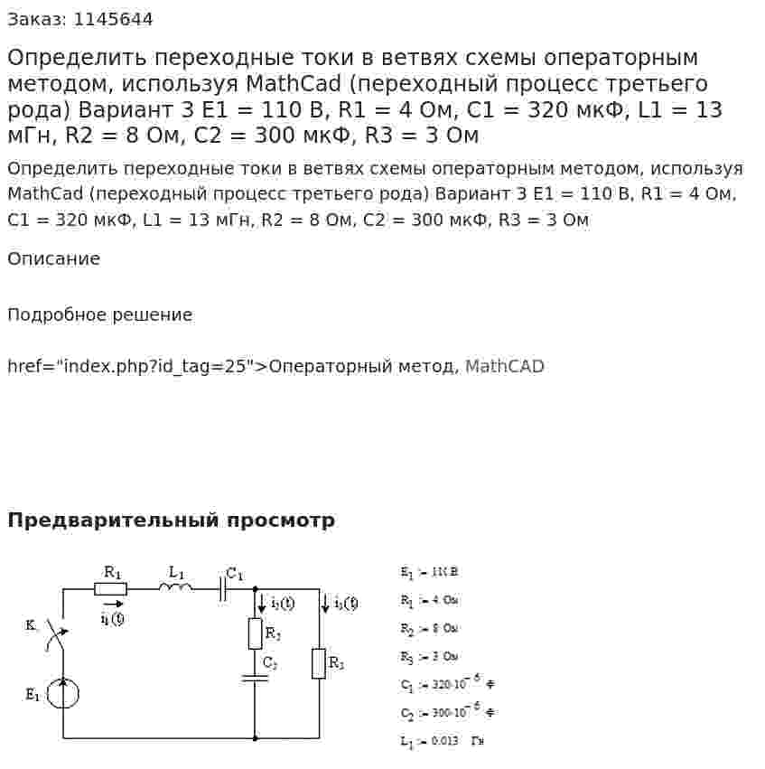 Определить переходные токи в ветвях схемы операторным методом, используя MathCad (переходный процесс третьего рода) Вариант 3 Е1 = 110 В, R1 = 4 Ом, C1 =  320 мкФ, L1 = 13 мГн, R2 = 8 Ом, C2 = 300 мкФ, R3 = 3 Ом 
