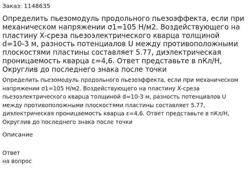 Определить пьезомодуль продольного пьезоэффекта, если при механическом напряжении σ1=105 Н/м2. Воздействующего на пластину Х-среза пьезоэлектрического кварца толщиной d=10-3 м, разность потенциалов U между противоположными плоскостями пластины составляет 5.77, диэлектрическая проницаемость кварца ε=4,6. Ответ представьте в nКл/Н, Округлив до последнего знака после точки 