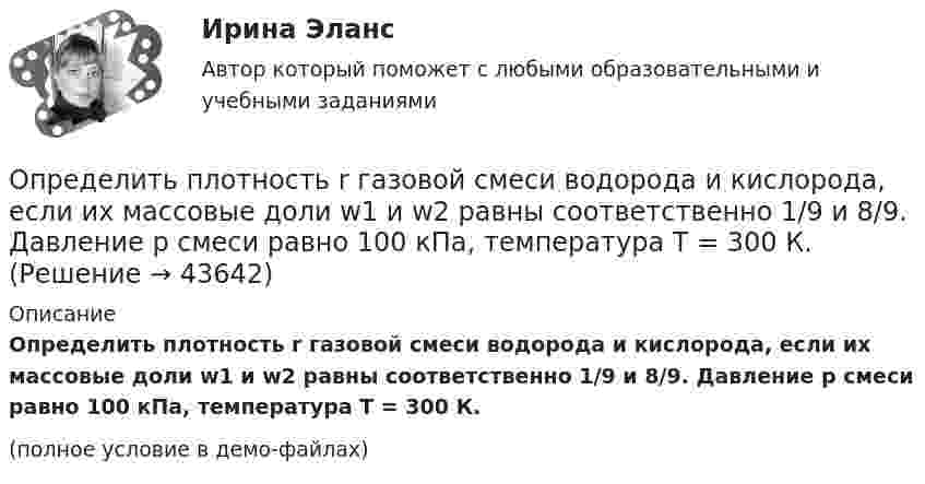     
            Описание
            Определить плотность r газовой смеси водорода и кислорода, если их массовые доли w1 и w2 равны соответственно 1/9 и 8/9. Давление p смеси равно 100 кПа, температура T = 300 К.(полное условие в демо-файлах)  
            
            
            Определить плотность r водяного пара, находящегося под давлением p = 4,5 кПа и имеющего температуру T = 350 К.Определить плотность r газовой смеси водорода и кислорода, если их массовые доли w1 и w2 равны соответственно 1/9 и 8/9. Давление p смеси равно 100 кПа, температура T = 300 К.Определить плотность r разреженного водорода, если средняя длина свободного пробега  молекул равна 1 см.Определить плотность азота при давлении p = 8,31 МПа и при температуре t = 7 °C.Определить плотность водорода, создающего при температуре t = 27 °C давление p = 24,5 МПа.Определить плотность водяного пара, находящегося под давлением 2,5 кПа и имеющего температуру 250 К.Определить плотность водяного пара, находящегося под давлением 2,5 МПа и имеющего температуру 250 К.Определить период Т колебаний математического маятника, если его модуль максимального перемещения r = 18 см и максимальная скорость vmax = 16 см/с.Определить период Т колебаний математического маятника, если его модуль максимального перемещения r = 18 см и максимальная скорость vmax = 16 см/с.Определить период Т простых гармонических колебаний диска радиусом R = 40 см около горизонтальной оси, проходящей через образующую диска.	Определить плановый норматив товарных запасовОпределить плотность j электрического тока в медном проводе (удельное сопротивление r = 17 нОм·м), если удельная тепловая мощность тока w = 1,7 Дж/(м3·с).Определить плотность r водорода, если длина свободного пробега его молекул  = 0,1 см.Определить плотность r водяного пара, находящегося под давлением p = 2,5 кПа и имеющего температуру T = 250 К.