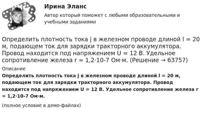     
            Описание
            Определить плотность тока j в железном проводе длиной l = 20 м, подающем ток для зарядки тракторного аккумулятора. Провод находится под напряжением U = 12 В. Удельное сопротивление железа r = 1,2·10-7 Ом·м.(полное условие в демо-файлах)   
            
            
            Определить плотность смеси, содержащей m1 = 4 г водорода и m2 = 32 г кислорода при t = 7 °C и общем давлении p = 105 Па.Определить плотность тока j в железном проводе длиной l = 20 м,  подающем ток для зарядки тракторного аккумулятора. Провод находится под напряжением U = 12 В. Удельное сопротивление железа r = 1,2·10-7 Ом·м.Определить плотность тока в железном проводе длиной l = 10 м, если провод находится под напряжением U = 120 В. Удельное сопротивление железа r = 9,8·10-8 Ом·м.Определить плотность тока, если за 2 с через проводник сечением 1,6 мм2 прошло 2·1019 электронов. Ответ: 1 А/мм2.Определить плотность тока, текущего по проводнику длиной 5 м,если на концах его поддерживается разность потенциалов 2 В. Удельное сопротивление материала 2 мкОм·м.Определить плотность углекислого газа при температуре t = 117 °C и давлении p = 202 кПа.Определить площадь сечения продольной рабочей арматуры Аₛ в балке прямоугольного сечения размерами b = 20 см, h = 45 см; а = 5 см; h₀ = 40 см, γb₁ = 0,9, подобрать по сортаменту 4 стержня, определить процент армирования и проверить прочность сечения.Определить плотность  водяного пара, находящегося под давлением р = 2,5 кПа и имеющего температуру T = 250 К.Определить плотность воздуха при нормальных условиях (p = 101 кПа, t = 0 °C), если молярная масса воздуха m = 29 г/моль.Определить плотность воздуха при температуре t = 307 °C и давлении p = 98,1 кПа.Определить плотность и относительную плотность данной смеси по воздуху.Определить плотность  кальция (решетка гранецентрированная кубическая), если расстояние d между ближайшими атомами равно 0,393 нм.Определить плотность разреженного азота, если средняя длина свободного пробега молекул 8 см. Какова концентрация азота? (Эффективный диаметр молекулы азота 3,1·10-10 м).Определить плотность разреженного азота, если средняя длина свободного пробега молекул 8 см. Какова концентрация азота? (Эффективный диаметр молекулы азота 3,1·10-10 м).