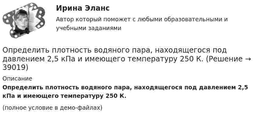     
          Описание
          Определить плотность водяного пара, находящегося под давлением 2,5 кПа и имеющего температуру 250 К.(полное условие в демо-файлах)  
            
            
            Определить плотность водорода, создающего при температуре t = 27 °C давление p = 24,5 МПа.Определить плотность водяного пара, находящегося под давлением 2,5 кПа и имеющего температуру 250 К.Определить плотность водяного пара, находящегося под давлением 2,5 МПа и имеющего температуру 250 К.Определить плотность  водяного пара, находящегося под давлением р = 2,5 кПа и имеющего температуру T = 250 К.Определить плотность  водяного пара, находящегося под давлением р = 2,5 кПа и имеющего температуру T = 250 К.Определить плотность воздуха при нормальных условиях (p = 101 кПа, t = 0 °C), если молярная масса воздуха m = 29 г/моль.Определить плотность воздуха при температуре t = 307 °C и давлении p = 98,1 кПа.Определить плотность j электрического тока в медном проводе (удельное сопротивление r = 17 нОм·м), если удельная тепловая мощность тока w = 1,7 Дж/(м3·с).Определить плотность r водорода, если длина свободного пробега его молекул  = 0,1 см.Определить плотность r водяного пара, находящегося под давлением p = 2,5 кПа и имеющего температуру T = 250 К.Определить плотность r водяного пара, находящегося под давлением p = 3,5 кПа и имеющего температуру T = 260 К.Определить плотность r водяного пара, находящегося под давлением p = 4,5 кПа и имеющего температуру T = 350 К.Определить плотность r газовой смеси водорода и кислорода, если их массовые доли w1 и w2 равны соответственно 1/9 и 8/9. Давление p смеси равно 100 кПа, температура T = 300 К.Определить плотность r разреженного водорода, если средняя длина свободного пробега  молекул равна 1 см.