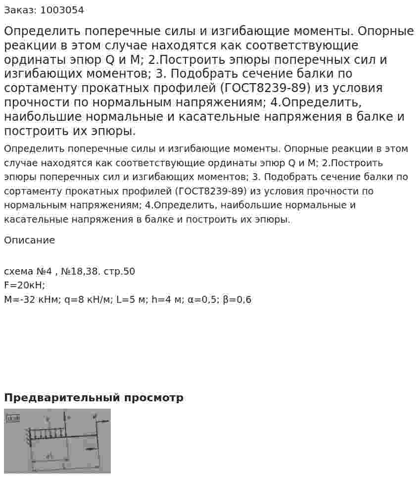 Определить поперечные силы и изгибающие моменты. Опорные реакции в этом случае находятся как соответствующие  ординаты эпюр Q и M; 2.Построить  эпюры поперечных сил и изгибающих моментов; 3. Подобрать сечение балки по сортаменту прокатных профилей (ГОСТ8239-89) из условия прочности по нормальным напряжениям; 4.Определить, наибольшие нормальные и касательные напряжения в балке и построить их эпюры.