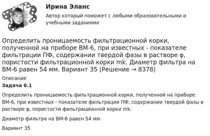     
          Описание
          Задача 6.1         Определить проницаемость фильтрационной корки, полученной на приборе ВМ-6, при известных - показателе фильтрации ПФ, содержании твердой фазы в растворе φ, пористости фильтрационной корки mk.         Диаметр фильтра на ВМ-6 равен 54 мм.Вариант 35  
            
            
            Определить проницаемость образца в задаче 4.1, если вязкость жидкости рав-на  .Определить проницаемость фильтрационной корки, полученной на приборе ВМ-6, при известных - показателе фильтрации ПФ, содержании твердой фазы в растворе φ, пористости фильтрационной корки mk.           Диаметр фильтра на ВМ-6 равен 54 мм.  Вариант 35Определить процентные платежи по кредиту, выданному банком заемщику в размере 5 Определить процентные платежи по кредиту, выданному банком заемщику в размере 5 млн.руб. Определить работу A2 изотермического сжатия газа, совершающего цикл Карно, КПД которого 0,3, если работа изотермического расширения A1 = 9 Дж. Построить график цикла и указать на нём A2, A1 и работу цикла.Определить работу A2 изотермического сжатия газа, совершающего цикл Карно, к.п.д. которого h = 0,4, если работа изотермического расширения A1 = 8 Дж.Определить работу A2 изотермического сжатия газа, совершающего цикл Карно, КПД которого h = 0,4, если работа изотермического расширения равна A1 = 8 Дж. Изобразить цикл Карно в координатах p-V и S-T.Определить, при какой напряжённости Е среднего макроскопического поля в диэлектрике (ε = 3) поляризованность Р достигнет значения, равного 200 мкKл/м2.Определить, при какой напряжённости Е среднего макроскопического поля в диэлектрике (ε = 3) поляризованность Р достигнет значения, равного 300 мкKл/м2.Определить, при какой напряжённости Е среднего макроскопического поля в диэлектрике (ε = 5) поляризованность Р достигнет значения, равного 200 мкKл/м2.Определить, при каком радиусе орбиты R (в метрах) спутник может двигаться в плоскости экватора так, чтобы все время находиться над одной и той же точкой поверхности Земли. Сравнить R с радиусом Земли RзОпределить приращение энтропии углекислого газа массой 1 кг в процессе сжатия от давления 0,2 МПа при температуре 40 °C до давления 4,5 МПа при температуре 453 °C.Определить проводимость и удельную тепловую мощность тока в проводнике с концентрацией электроновn=8.1028м-3и средней дрейфовой скоростью u= 2,8.10-2см/с, если разность потенциалов  двух точек однородного Определить производительность автосамосвала БелАЗ-549, инвентарный парк машин и годовой пробег.