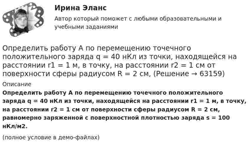     
            Описание
            Определить работу A по перемещению точечного положительного заряда q = 40 нКл из точки, находящейся на расстоянии r1 = 1 м, в точку, на расстоянии r2 = 1 см от поверхности сферы радиусом R = 2 см, равномерно заряженной с поверхностной плотностью заряда s = 100 нКл/м2.(полное условие в демо-файлах)   
            
            
            Определить работу A, которую совершат силы гравитационного поля Земли, если тело массой m упадёт на поверхность Земли:  1) с высоты h, равной радиусу Земли;Определить работу A по перемещению точечного положительного заряда q = 40 нКл из точки, находящейся на расстоянии r1 = 1 м, в точку, на расстоянии r2 = 1 см от поверхности сферы радиусом R = 2 см,Определить работу A трактора, ели его средняя скорость при вспашке поля v = 1,5 км/ч, тяговое усилие F = 200 кН. Продолжительность вспашки t = 3 ч.Определить работу А2 изотермического сжатия газа, совершающего цикл Карно, КПД которого  = 0,4, если работа изотермического расширения равна А1 = 8 Дж.Определить работу А адиабатного расширения водорода массой m = 4 г, если температура газа понизилась на T=10 К. Ответ укажите в джоулях с точностью до целых.Определить работу адиабатического расширения водорода, взятого в количестве 4 г, если температура газа понизилась на 10 °C.Определить работу адиабатного сжатия паров углекислого газа массой m = 110 г, если при сжатии температура газа повысилась на DT = 10 К.Определить процентные платежи по кредиту, выданному банком заемщику в размере 5 Определить процентные платежи по кредиту, выданному банком заемщику в размере 5 млн.руб. Определить работу A2 изотермического сжатия газа, совершающего цикл Карно, КПД которого 0,3, если работа изотермического расширения A1 = 9 Дж. Построить график цикла и указать на нём A2, A1 и работу цикла.Определить работу A2 изотермического сжатия газа, совершающего цикл Карно, к.п.д. которого h = 0,4, если работа изотермического расширения A1 = 8 Дж.Определить работу A2 изотермического сжатия газа, совершающего цикл Карно, КПД которого h = 0,4, если работа изотермического расширения равна A1 = 8 Дж. Изобразить цикл Карно в координатах p-V и S-T.Определить работу A2 изотермического сжатия газа, совершающего цикл Карно, КПД которого h = 0,5, если работа изотермического расширения равна A1 = 8 Дж. Показать процесс на графике.Определить работу A адиабатного сжатия неона массой m = 20 г, если при сжатии температура газа повысилась на DT = 20 К.