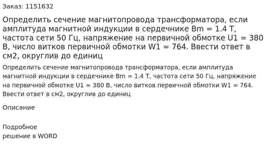 Определить сечение магнитопровода трансформатора, если амплитуда магнитной индукции в сердечнике Bm = 1.4 Т, частота сети 50 Гц, напряжение на первичной обмотке U1 = 380 В, число витков первичной обмотки W1 = 764. Ввести ответ в см2, округлив до единиц