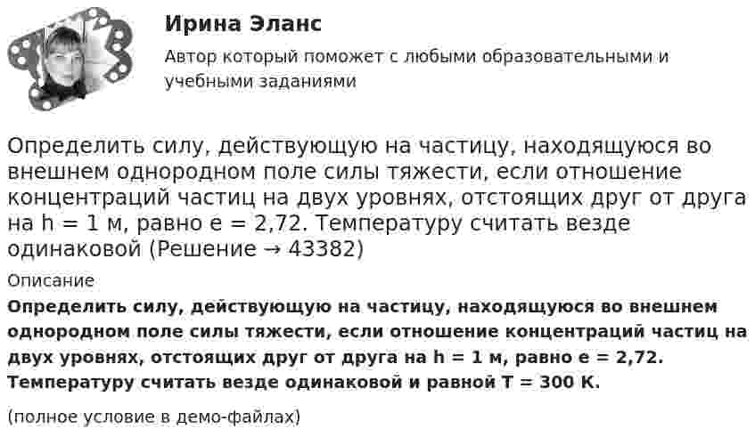     
            Описание
            Определить силу, действующую на частицу, находящуюся во внешнем однородном поле силы тяжести, если отношение концентраций частиц на двух уровнях, отстоящих друг от друга на h = 1 м, равно e = 2,72. Температуру считать везде одинаковой и равной T = 300 К.(полное условие в демо-файлах)  
            
            
            Определить силу, действующую на поршень ручного водяного насоса, если для подачи воды к концу рукоятки прикладывается сила F = 60 Н.Определить силу, действующую на частицу, находящуюся во внешнем однородном поле силы тяжести, если отношение концентраций частиц на двух уровнях, отстоящих друг от друга на h = 1 м, равно e = 2,72. Температуру считать везде одинаковой Определить силу отталкивания двух параллельных проводов, находящихся на расстоянии 20 см друг от друга, если их длина 2 м и по ним текут токи 10 кАОпределить силу отталкивания двух параллельных проводов, находящихся на расстоянии 20 см друг от друга, если их длина 2 м и по ним текут токи 10 кА.Определить силу притяжения между Луной и Землёй. Масса Земли и Луны mЗ = 5,98·1024 кг, mЛ = 7,33·1022 кг, расстояние от Земли до Луны R = 5,98·108 м.Определить силу, с которой гимнаст массой m = 60 кг действует на упругую сетку при прыжке с высоты h = 8 м, если под действием веса гимнаста сетка прогибается на Dh = 16 см.Определить силу, с которой пластины плоского конденсатора притягивают друг друга. Площадь пластин конденсатора S = 100 см2, заряд на обкладках q = 10-8 Кл. Между пластинами конденсатора диэлектрик – парафин с диэлектрической проницаемостью e = 2.Определить резонансную частоту колебательной системы, если собственная частота колебаний v0 = 300 Гц, а логарифмический декремент l = 0,2. Определить розничную цену 1 кг мяса говядины, реализуемой в торговой сети горкоопторга. : определить себестоимость единицы изделий заказа А и заказа БОпределить сечение кабеля питающего электродвигатель станка, выбрать предохранитель и автоматический выключатель для его защиты:Определить силу F электростатического отталкивания между ядром атома натрия и бомбардирующим его протоном, считая, что протон подошёл к ядру атома натрия на расстояние r = 6·10-14 м. Заряд ядра натрия в 11 раз больше заряда протонаОпределить силу I и плотность j тока насыщения в ионизационной камере с плоскими электродами площадью S = 400 см2 каждый, если в одном кубическом сантиметре газа, заключённого между электродамиОпределить силу взаимного притяжения пластин плоского конденсатора, если площадь каждой пластины 100 см2, а объёмная плотность энергии электрического поля конденсатора 0,3 Дж/м3.