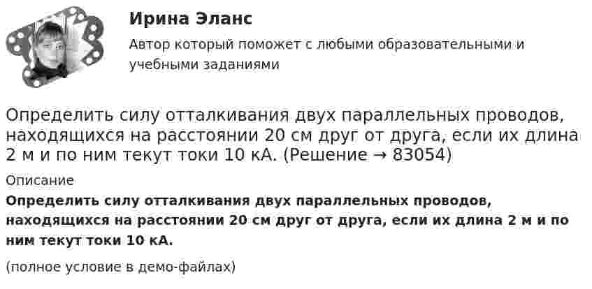     
            Описание
            Определить силу отталкивания двух параллельных проводов, находящихся на расстоянии 20 см друг от друга, если их длина 2 м и по ним текут токи 10 кА.(полное условие в демо-файлах)   
            
            
            Определить силу отталкивания двух параллельных проводов, находящихся на расстоянии 20 см друг от друга, если их длина 2 м и по ним текут токи 10 кАОпределить силу отталкивания двух параллельных проводов, находящихся на расстоянии 20 см друг от друга, если их длина 2 м и по ним текут токи 10 кА.Определить силу притяжения между Луной и Землёй. Масса Земли и Луны mЗ = 5,98·1024 кг, mЛ = 7,33·1022 кг, расстояние от Земли до Луны R = 5,98·108 м.Определить силу, с которой гимнаст массой m = 60 кг действует на упругую сетку при прыжке с высоты h = 8 м, если под действием веса гимнаста сетка прогибается на Dh = 16 см.Определить силу, с которой пластины плоского конденсатора притягивают друг друга. Площадь пластин конденсатора S = 100 см2, заряд на обкладках q = 10-8 Кл. Между пластинами конденсатора диэлектрик – парафин с диэлектрической проницаемостью e = 2.Определить силу тока I3 в проводнике R3 и напряжение U3 на концах этого проводника, если e1 = 8 В, e2 = 10 В, R1 = 2 Ом, R2 = 4 Ом, R3 = 3 Ом. Внутренним сопротивлением источников тока пренебречь.Определить силу тока I3 в проводнике R3 и напряжение U3 на концах этого проводника, если e1 = 8 В, e2 = 10 В, R1 = 2 Ом, R2 = 4 Ом и R3 = 3 Ом. Внутренним сопротивлением источников тока пренебречь.: определить себестоимость единицы изделий заказа А и заказа БОпределить сечение кабеля питающего электродвигатель станка, выбрать предохранитель и автоматический выключатель для его защиты:Определить силу F электростатического отталкивания между ядром атома натрия и бомбардирующим его протоном, считая, что протон подошёл к ядру атома натрия на расстояние r = 6·10-14 м. Заряд ядра натрия в 11 раз больше заряда протонаОпределить силу I и плотность j тока насыщения в ионизационной камере с плоскими электродами площадью S = 400 см2 каждый, если в одном кубическом сантиметре газа, заключённого между электродамиОпределить силу взаимного притяжения пластин плоского конденсатора, если площадь каждой пластины 100 см2, а объёмная плотность энергии электрического поля конденсатора 0,3 Дж/м3.Определить силу взаимодействия между обкладками конденсатора, если он находится в спирте. Площадь обкладок 200 см2, расстояние между ними 5 мм. Обкладки заряжены до разности потенциалов 200 В.Определить силу, действующую на поршень ручного водяного насоса, если для подачи воды к концу рукоятки прикладывается сила F = 60 Н.