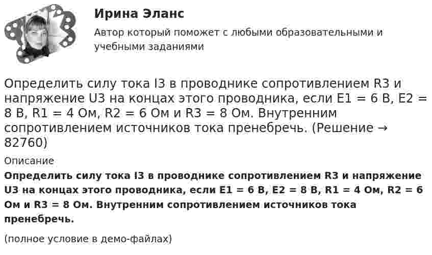     
            Описание
            Определить силу тока I3 в проводнике сопротивлением R3 и напряжение U3 на концах этого проводника, если E1 = 6 В, E2 = 8 В, R1 = 4 Ом, R2 = 6 Ом и R3 = 8 Ом. Внутренним сопротивлением источников тока пренебречь.(полное условие в демо-файлах)   
            
            
            Определить силу тока I3 в проводнике R3 и напряжение U3 на концах этого проводника, если e1 = 8 В, e2 = 10 В, R1 = 2 Ом, R2 = 4 Ом и R3 = 3 Ом. Внутренним сопротивлением источников тока пренебречь.Определить силу тока I3 в проводнике сопротивлением R3 и напряжение U3 на концах этого проводника, если E1 = 6 В, E2 = 8 В, R1 = 4 Ом, R2 = 6 Ом и R3 = 8 Ом. Внутренним сопротивлением источников тока пренебречь.Определить силу тока в вертикально расположенной плоской катушке, которая содержит 8 витков проволоки радиусом 20 см, если помещенная в ее центре на острие магнитная стрелка отклонилась на угол 45°. Плоскость витков катушки совпадает с плоскостью Определить силу тока в каждом элементе и напряжение на зажимах реостата, если e1 = 12 В, r1 = 1 Ом, e2 = 6 В, r2 = 1,5 Ом и R = 20 Ом.Определить силу тока в каждом элементе и напряжение на зажимах сопротивления R (см. рисунок 12), если e1 = 8 В, r1 = 1 Ом, e2 = 4 В, r2 = 0,5 Ом и R = 50 Ом.Определить силу тока в сопротивлении R3 (рис. 28) и напряжение на концах этого сопротивления, если e1 = 4 В, e2 = 3 В, R1 = 2 Ом, R2 = 6 Ом, R3 = 1 Ом. Внутренними сопротивлениями источников тока пренебречь.Определить силу тока в цепи через 0,01 с после её размыкания. Сопротивление цепи 20 Ом, индуктивность 0,1 Гн. Сила тока до размыкания цепи равна 50 А.Определить силу, действующую на поршень ручного водяного насоса, если для подачи воды к концу рукоятки прикладывается сила F = 60 Н.Определить силу, действующую на частицу, находящуюся во внешнем однородном поле силы тяжести, если отношение концентраций частиц на двух уровнях, отстоящих друг от друга на h = 1 м, равно e = 2,72. Температуру считать везде одинаковой Определить силу отталкивания двух параллельных проводов, находящихся на расстоянии 20 см друг от друга, если их длина 2 м и по ним текут токи 10 кАОпределить силу отталкивания двух параллельных проводов, находящихся на расстоянии 20 см друг от друга, если их длина 2 м и по ним текут токи 10 кА.Определить силу притяжения между Луной и Землёй. Масса Земли и Луны mЗ = 5,98·1024 кг, mЛ = 7,33·1022 кг, расстояние от Земли до Луны R = 5,98·108 м.Определить силу, с которой гимнаст массой m = 60 кг действует на упругую сетку при прыжке с высоты h = 8 м, если под действием веса гимнаста сетка прогибается на Dh = 16 см.Определить силу, с которой пластины плоского конденсатора притягивают друг друга. Площадь пластин конденсатора S = 100 см2, заряд на обкладках q = 10-8 Кл. Между пластинами конденсатора диэлектрик – парафин с диэлектрической проницаемостью e = 2.