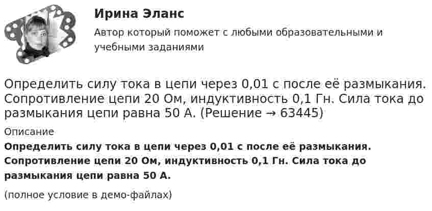     
            Описание
            Определить силу тока в цепи через 0,01 с после её размыкания. Сопротивление цепи 20 Ом, индуктивность 0,1 Гн. Сила тока до размыкания цепи равна 50 А.(полное условие в демо-файлах)   
            
            
            Определить силу тока в сопротивлении R3 (рис. 28) и напряжение на концах этого сопротивления, если e1 = 4 В, e2 = 3 В, R1 = 2 Ом, R2 = 6 Ом, R3 = 1 Ом. Внутренними сопротивлениями источников тока пренебречь.Определить силу тока в цепи через 0,01 с после её размыкания. Сопротивление цепи 20 Ом, индуктивность 0,1 Гн. Сила тока до размыкания цепи равна 50 А.Определить силу тока в цепи через t = 0,01 с после её размыкания. Сопротивление цепи R = 10 Oм и индуктивность L = 0,15 Гн. Сила тока до размыкания цепи I0 = 10 А.Определить силы токов в резисторах электрической цепи при заданных значениях ЭДС источников тока (1, 2) и сопротивлений резисторов (R1, R2, R3). Схему цепи и числовые данные выбрать по прилагаемой таблице 1 и рисунку 1.Определить с какой скоростью движется электрон, если длина волны де Бройля  электрона равна его комптоновской длине волны.Определить с какой скоростью движется электрон, если длина волны де Бройля  электрона равна его комптоновской длине волны с.Определить скорости продуктов реакции 10В (n, ) 7Li, протекающей в результате взаимодействия тепловых нейтронов с покоящимися ядрами бора.Определить силу, с которой гимнаст массой m = 60 кг действует на упругую сетку при прыжке с высоты h = 8 м, если под действием веса гимнаста сетка прогибается на Dh = 16 см.Определить силу, с которой пластины плоского конденсатора притягивают друг друга. Площадь пластин конденсатора S = 100 см2, заряд на обкладках q = 10-8 Кл. Между пластинами конденсатора диэлектрик – парафин с диэлектрической проницаемостью e = 2.Определить силу тока I3 в проводнике R3 и напряжение U3 на концах этого проводника, если e1 = 8 В, e2 = 10 В, R1 = 2 Ом, R2 = 4 Ом, R3 = 3 Ом. Внутренним сопротивлением источников тока пренебречь.Определить силу тока I3 в проводнике R3 и напряжение U3 на концах этого проводника, если e1 = 8 В, e2 = 10 В, R1 = 2 Ом, R2 = 4 Ом и R3 = 3 Ом. Внутренним сопротивлением источников тока пренебречь.Определить силу тока I3 в проводнике сопротивлением R3 и напряжение U3 на концах этого проводника, если E1 = 6 В, E2 = 8 В, R1 = 4 Ом, R2 = 6 Ом и R3 = 8 Ом. Внутренним сопротивлением источников тока пренебречь.Определить силу тока в вертикально расположенной плоской катушке, которая содержит 8 витков проволоки радиусом 20 см, если помещенная в ее центре на острие магнитная стрелка отклонилась на угол 45°. Плоскость витков катушки совпадает с плоскостью Определить силу тока в каждом элементе и напряжение на зажимах реостата, если e1 = 12 В, r1 = 1 Ом, e2 = 6 В, r2 = 1,5 Ом и R = 20 Ом.