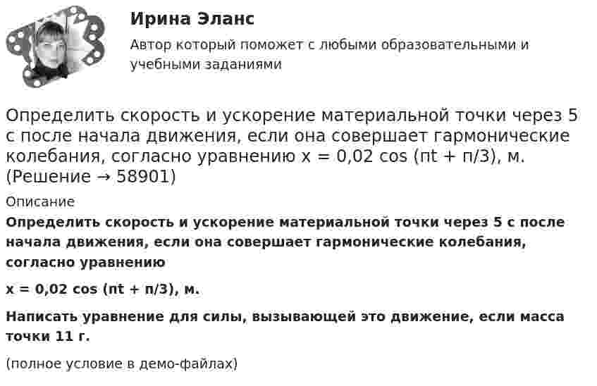     
            Описание
            Определить скорость и ускорение материальной точки через 5 с после начала движения, если она совершает гармонические колебания, согласно уравнениюx = 0,02 cos (пt + п/3), м.           Написать уравнение для силы, вызывающей это движение, если масса точки 11 г.(полное условие в демо-файлах)   
            
            
            Определить скорость и ускорение материальной точки через 3 с после начала движения, если она совершает гармонические колебания согласно уравнению  x = 0,02 cos(пt + п/4), м.Определить скорость и ускорение материальной точки через 5 с после начала движения, если она совершает гармонические колебания, согласно уравнению  x = 0,02 cos (пt + п/3), м.Определить скорость, которую получит поезд через t = 30 с после начала движения, если коэффициент трения k = 0,02. Масса поезда m = 5•106 кг, сила тяги паровоза F = 1,65 МН.Определить скорость поступательного движения сплошного цилиндра, скатившегося с наклонной плоскости высотой h = 20 см.Определить скорость распространения волн в упругой среде, если разность фаз колебаний двух точек среды, отстоящих друг от друга на расстояние 20 см, равна p/3. Частота колебаний 50 Гц.Определить скорость распространения волны в упругой среде, если разность фаз колебаний двух точек среды, отстоящих друг от друга на 10 см, равна p/3. Частота колебаний – 25 Гц.Определить скорость фильтрации и среднюю скорость движения жидкости по порам на разных расстояниях от оси скважины, если известны проницаемость пласта k, радиус контура питания Rk=1000м, радиус скважины rc=0,1м, вязкость нефти m, давлениеОпределить скорость v2 электрона на второй орбите атома водорода. Определить скорость v фотоэлектронов, вырываемых электромагнитным излучением с длиной волны 18 нм из покоящихся невозбуждённых ионов гелия He .Определить скорость вылета поршня массой m = 4 кг из цилиндра при адиабатном расширении воздуха в 40 раз, если начальное давление воздуха p1 = 10 МПа, а объём V1 = 0,3 л.Определить скорость движения протона, при которой его кинетическая энергия равна 7,7 10–11 Дж. Найти его релятивистский импульс и полную энергию.Определить скорость движения трамвая на горизонтальном участке пути, если КПД электроустановки 70 %. Трамвай потребляет ток 100 А при напряжении 500 В и развивает силу тяги 3 кН.Определить скорость звука в кристалле, характеристическая температура которого θD = 300 К, а межатомное расстояние а = 2,5Å.Определить скорость звуковой волны в кислороде при температуре T = 300 К. Газ считать идеальным.