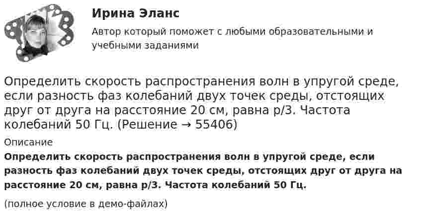     
            Описание
            Определить скорость распространения волн в упругой среде, если разность фаз колебаний двух точек среды, отстоящих друг от друга на расстояние 20 см, равна p/3. Частота колебаний 50 Гц.(полное условие в демо-файлах)   
            
            
            Определить скорость поступательного движения сплошного цилиндра, скатившегося с наклонной плоскости высотой h = 20 см.Определить скорость распространения волн в упругой среде, если разность фаз колебаний двух точек среды, отстоящих друг от друга на расстояние 20 см, равна p/3. Частота колебаний 50 Гц.Определить скорость распространения волны в упругой среде, если разность фаз колебаний двух точек среды, отстоящих друг от друга на 10 см, равна p/3. Частота колебаний – 25 Гц.Определить скорость фильтрации и среднюю скорость движения жидкости по порам на разных расстояниях от оси скважины, если известны проницаемость пласта k, радиус контура питания Rk=1000м, радиус скважины rc=0,1м, вязкость нефти m, давлениеОпределить смещение колеблющейся точки по истечении времени t = 1/24 с после начала движения. Уравнение гармонического колебания имеет вид x = 10 sin4pt см.Определить соответствие между явлениями переноса и соответствующими законами. Определить сопротивление кровотоку в капилляре длиной 0,7 мм и диаметром 8 мкм.Определить скорость движения протона, при которой его кинетическая энергия равна 7,7 10–11 Дж. Найти его релятивистский импульс и полную энергию.Определить скорость движения трамвая на горизонтальном участке пути, если КПД электроустановки 70 %. Трамвай потребляет ток 100 А при напряжении 500 В и развивает силу тяги 3 кН.Определить скорость звука в кристалле, характеристическая температура которого θD = 300 К, а межатомное расстояние а = 2,5Å.Определить скорость звуковой волны в кислороде при температуре T = 300 К. Газ считать идеальным.Определить скорость  и тангенциальное ускорение a точки, движущейся по дуге окружности радиусом R = 10 м, в момент времени t, когда нормальное ускорение точки an = 4,9 м/с2, а векторы полного и нормального ускорений образуют угол  = 60°.Определить скорость и ускорение материальной точки через 3 с после начала движения, если она совершает гармонические колебания согласно уравнению  x = 0,02 cos(пt + п/4), м.Определить скорость и ускорение материальной точки через 5 с после начала движения, если она совершает гармонические колебания, согласно уравнению  x = 0,02 cos (пt + п/3), м.