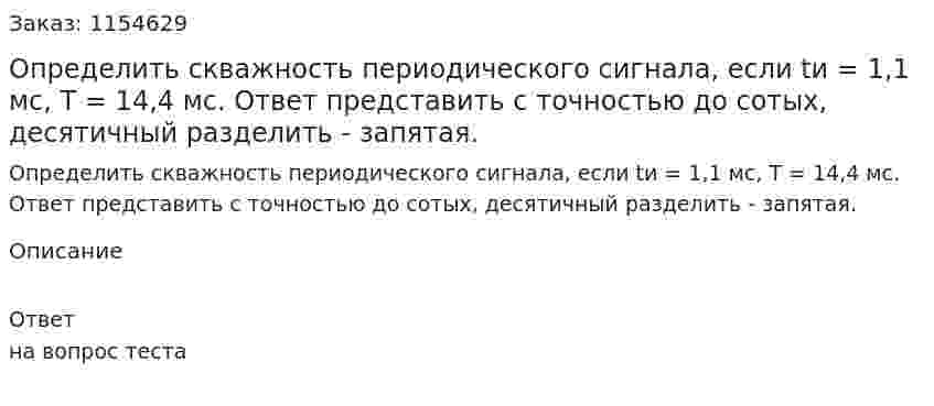 Определить скважность периодического сигнала, если tи = 1,1 мс, Т = 14,4 мс. Ответ представить с точностью до сотых, десятичный разделить - запятая. 