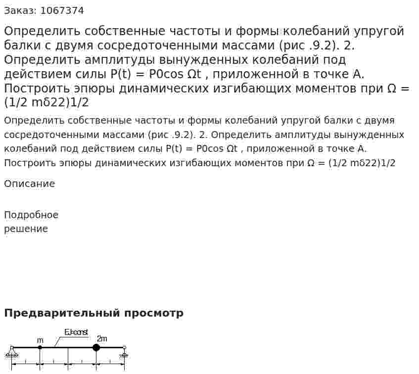 Определить собственные частоты и формы колебаний упругой балки с двумя сосредоточенными массами (рис .9.2).   2. Определить амплитуды вынужденных колебаний под действием  силы P(t) = P0cos Ωt , приложенной в точке   А. Построить эпюры динамических изгибающих моментов                  при   Ω = (1/2 mδ22)1/2 