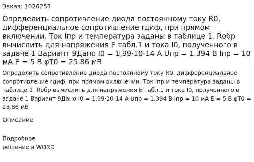 Определить сопротивление диода постоянному току R0, дифференциальное сопротивление rдиф, при прямом включении. Ток Iпр и температура заданы в таблице 1. Rобр вычислить для напряжения Е табл.1 и тока I0, полученного в задаче 1  Вариант 9Дано I0 = 1,99·10-14 А Uпр = 1.394 В Iпр = 10 мА E = 5 В φT0 = 25.86 мВ 